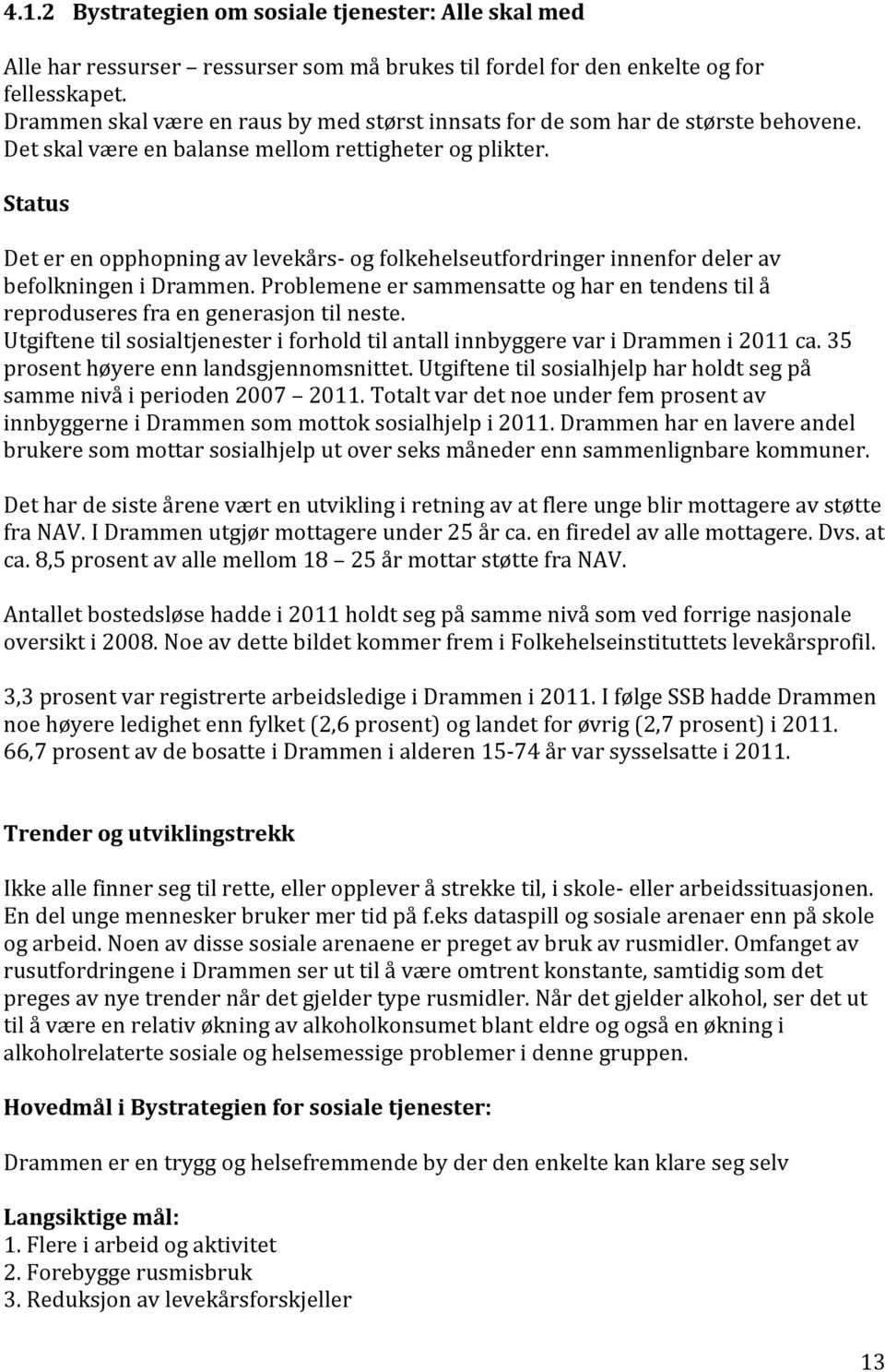 Status Det er en opphopning av levekårs- og folkehelseutfordringer innenfor deler av befolkningen i Drammen. Problemene er sammensatte og har en tendens til å reproduseres fra en generasjon til neste.