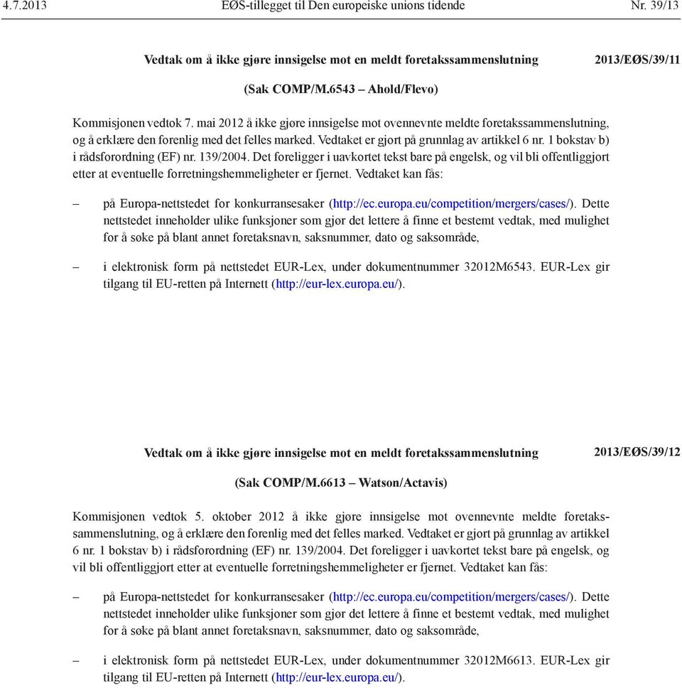 Vedtaket er gjort på grunnlag av artikkel 6 nr. 1 bokstav b) i rådsforordning (EF) nr. 139/2004.