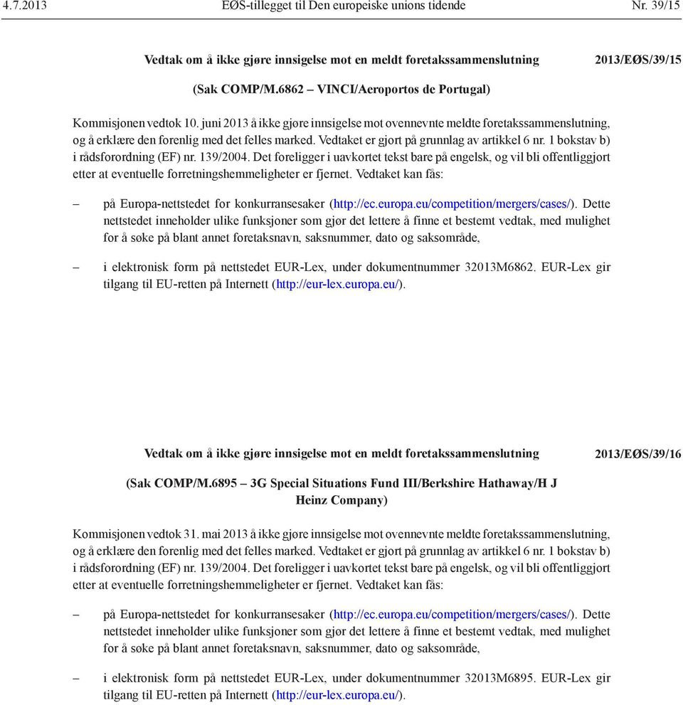 Vedtaket er gjort på grunnlag av artikkel 6 nr. 1 bokstav b) i rådsforordning (EF) nr. 139/2004.