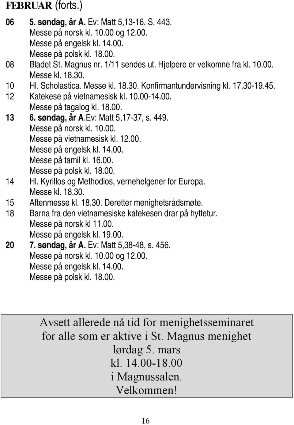 Messe på norsk kl. 10.00. Messe på vietnamesisk kl. 12.00. Messe på tamil kl. 16.00. 14 Hl. Kyrillos og Methodios, vernehelgener for Europa. Messe kl. 18.30. 15 Aftenmesse kl. 18.30. Deretter menighetsrådsmøte.