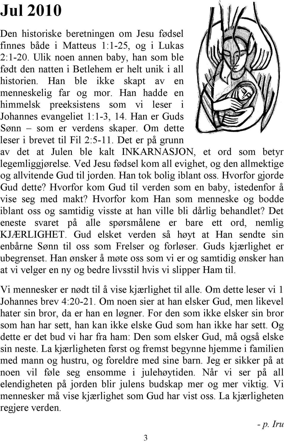 Om dette leser i brevet til Fil 2:5-11. Det er på grunn av det at Julen ble kalt INKARNASJON, et ord som betyr legemliggjørelse.