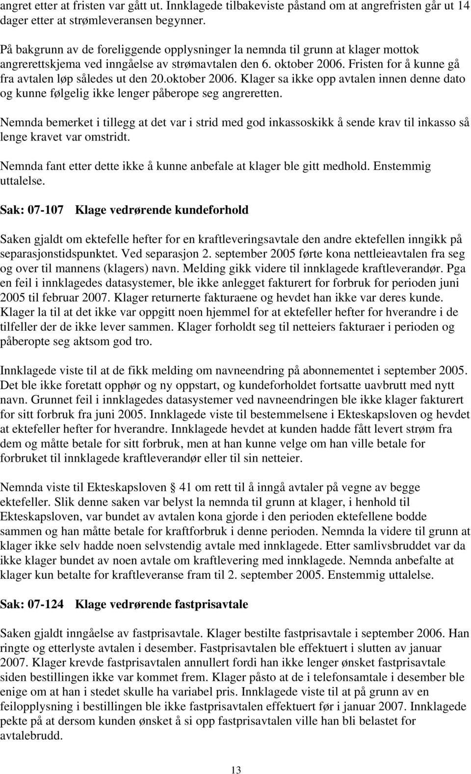 Fristen for å kunne gå fra avtalen løp således ut den 20.oktober 2006. Klager sa ikke opp avtalen innen denne dato og kunne følgelig ikke lenger påberope seg angreretten.