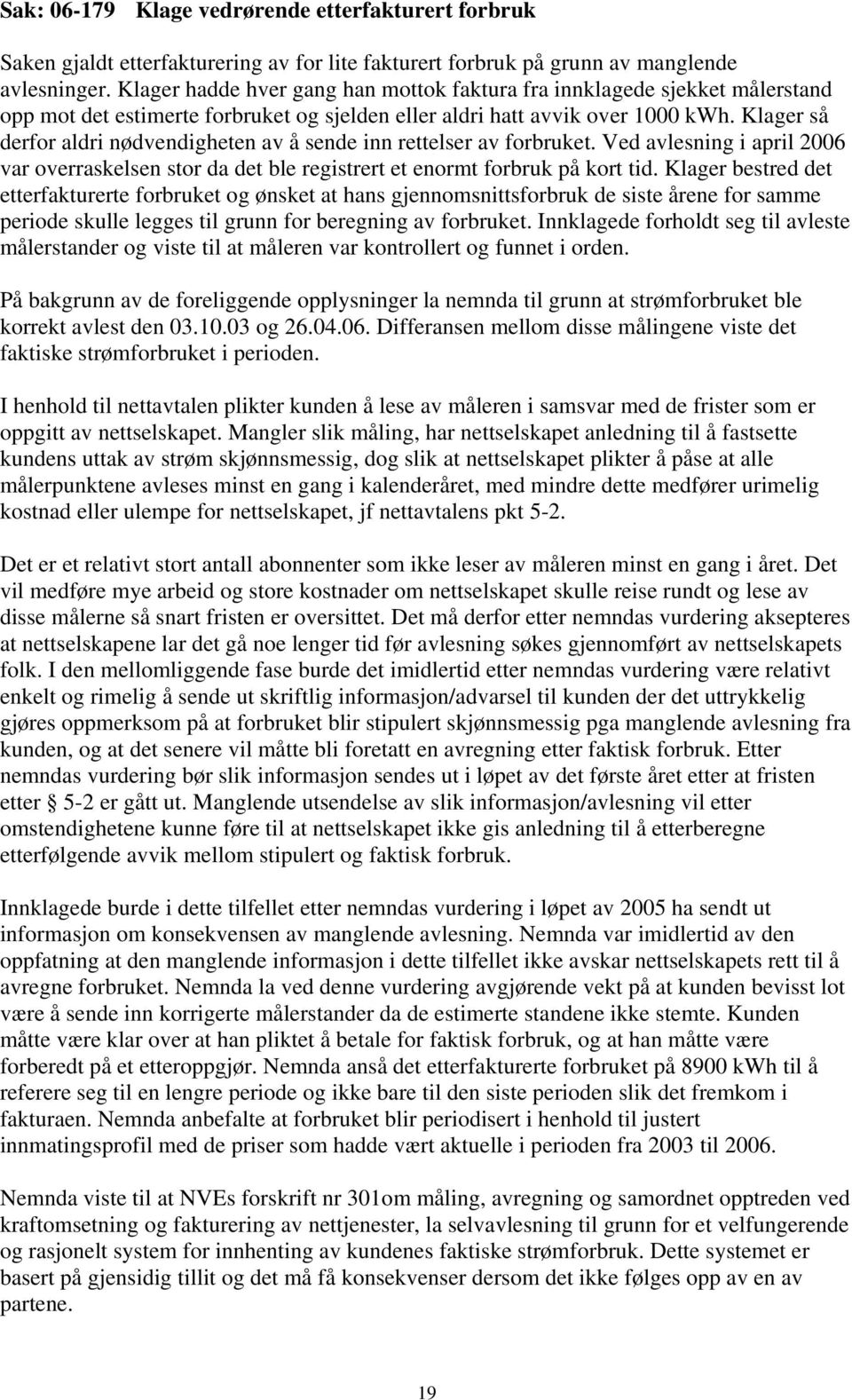 Klager så derfor aldri nødvendigheten av å sende inn rettelser av forbruket. Ved avlesning i april 2006 var overraskelsen stor da det ble registrert et enormt forbruk på kort tid.