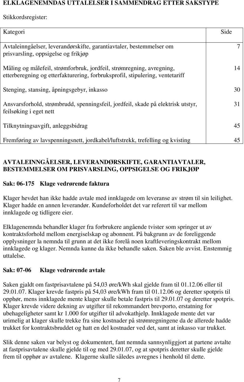 strømbrudd, spenningsfeil, jordfeil, skade på elektrisk utstyr, feilsøking i eget nett Tilknytningsavgift, anleggsbidrag Fremføring av lavspenningsnett, jordkabel/luftstrekk, trefelling og kvisting 7