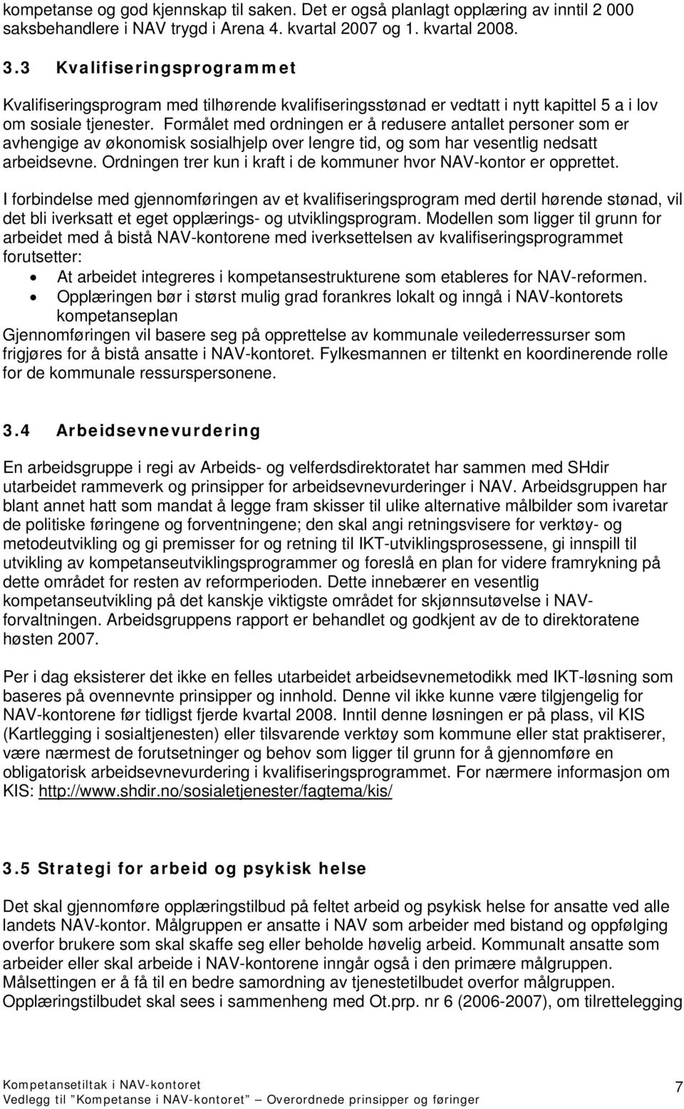 Formålet med ordningen er å redusere antallet personer som er avhengige av økonomisk sosialhjelp over lengre tid, og som har vesentlig nedsatt arbeidsevne.