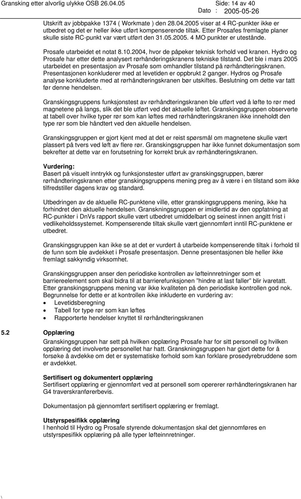 Hydro og Prosafe har etter dette analysert rørhånderingskranens tekniske tilstand. Det ble i mars 2005 utarbeidet en presentasjon av Prosafe som omhandler tilstand på rørhåndteringskranen.