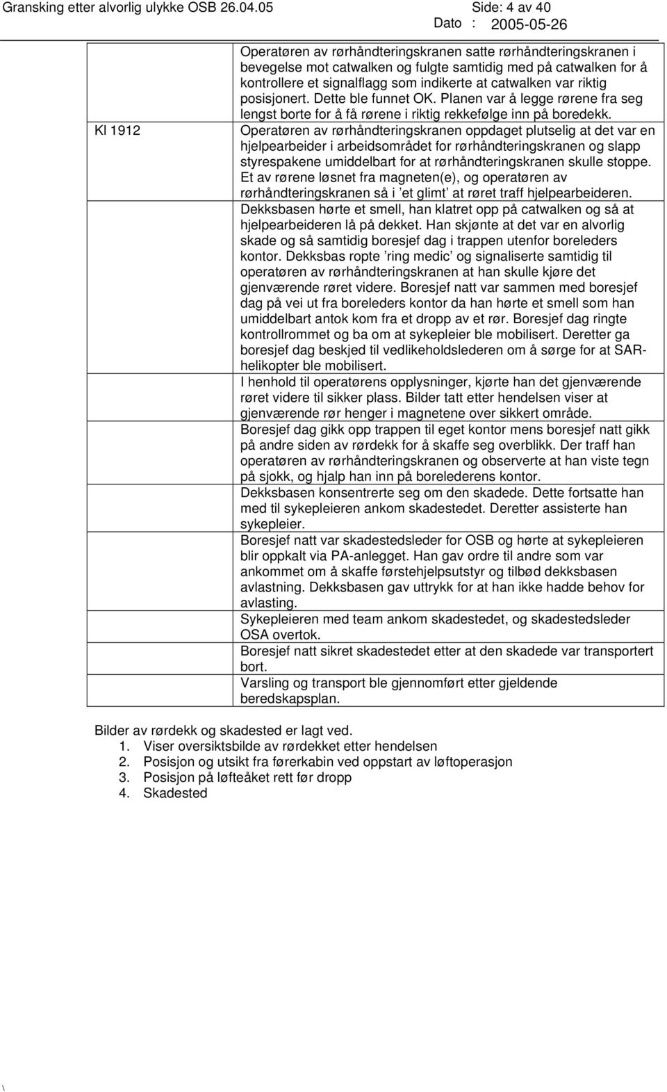 catwalken var riktig posisjonert. Dette ble funnet OK. Planen var å legge rørene fra seg lengst borte for å få rørene i riktig rekkefølge inn på boredekk.