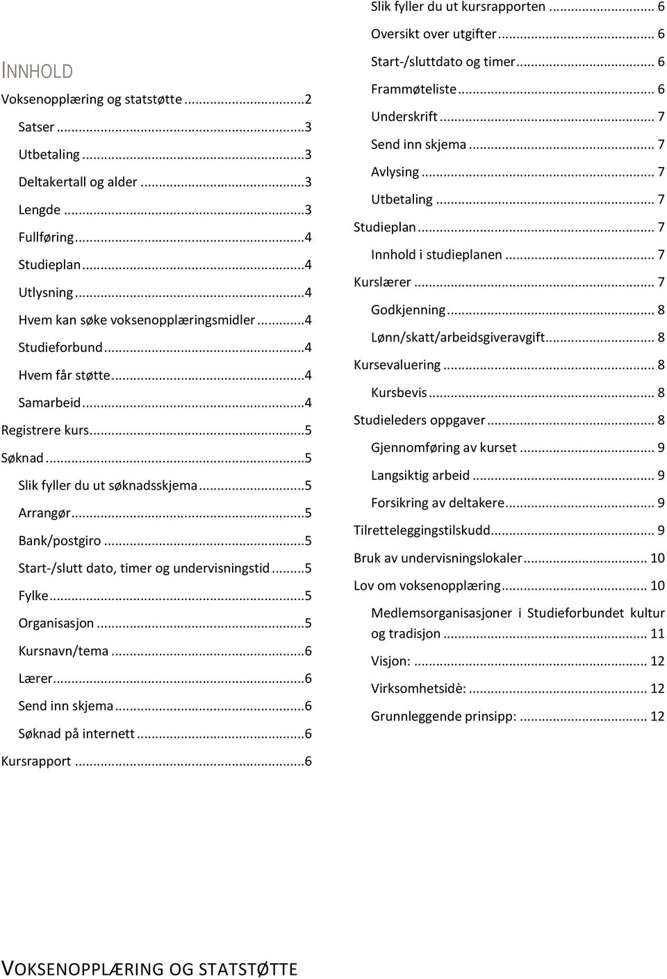 .. 5 Bank/postgiro... 5 Start-/slutt dato, timer og undervisningstid... 5 Fylke... 5 Organisasjon... 5 Kursnavn/tema... 6 Lærer... 6 Send inn skjema... 6 Søknad på internett... 6 Kursrapport.