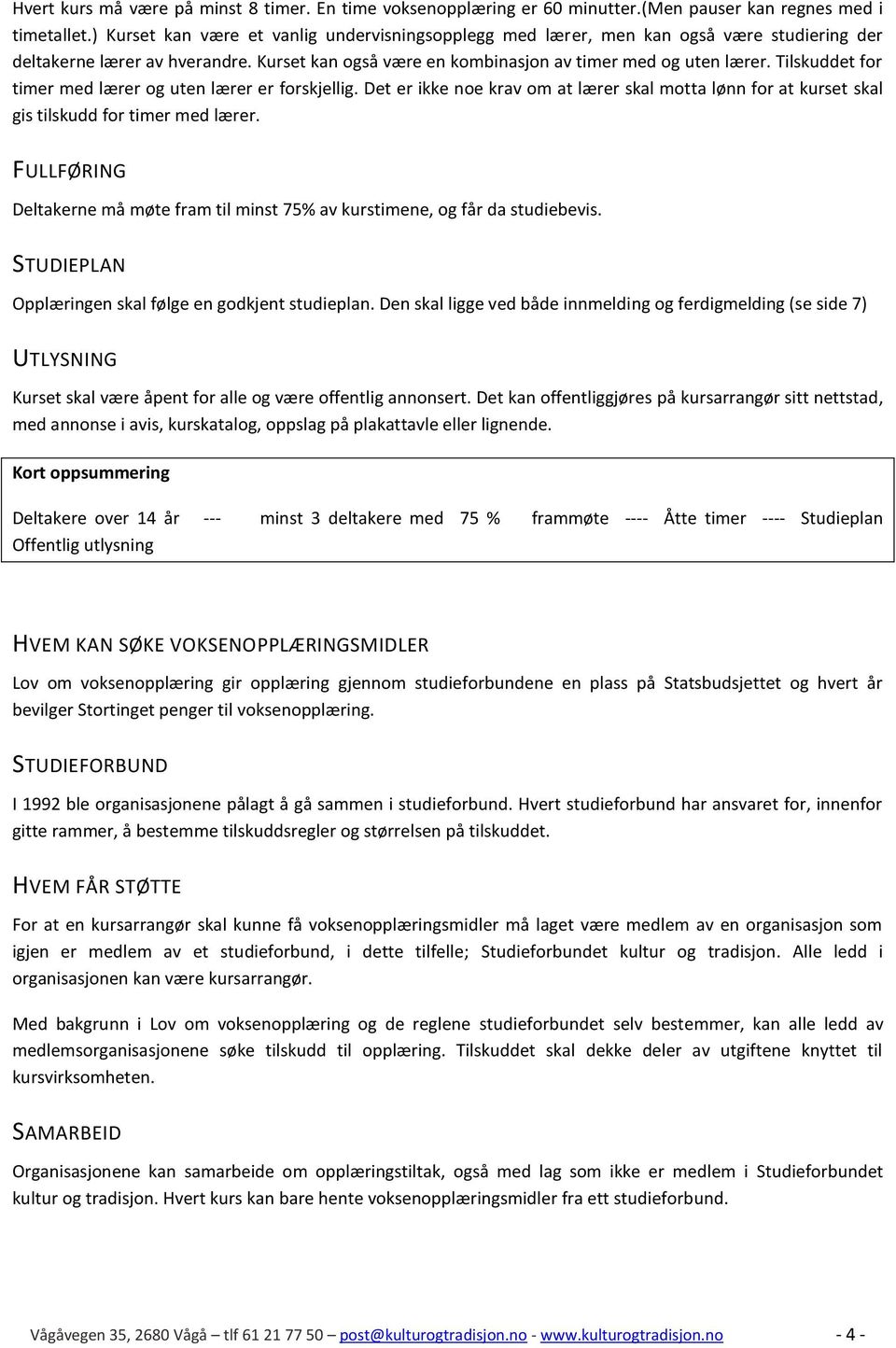 Tilskuddet for timer med lærer og uten lærer er forskjellig. Det er ikke noe krav om at lærer skal motta lønn for at kurset skal gis tilskudd for timer med lærer.