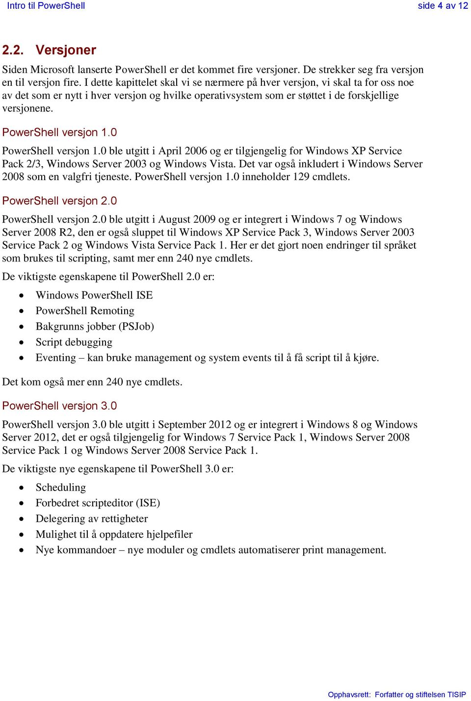 PowerShell versjon 1.0 PowerShell versjon 1.0 ble utgitt i April 2006 og er tilgjengelig for Windows XP Service Pack 2/3, Windows Server 2003 og Windows Vista.