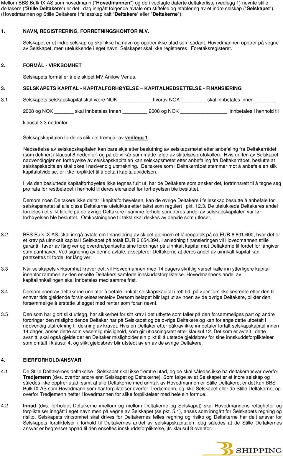 , REGISTRERING, FORRETNINGSKONTOR M.V. Selskapet er et indre selskap og skal ikke ha navn og opptrer ikke utad som sådant. Hovedmannen opptrer på vegne av Selskapet, men utelukkende i eget navn.