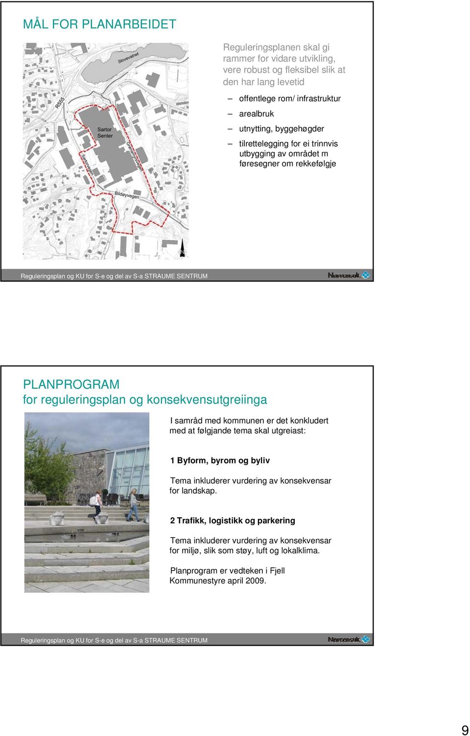 konsekvensutgreiinga I samråd med kommunen er det konkludert med at følgjande tema skal utgreiast: 1 Byform, byrom og byliv Tema inkluderer vurdering av konsekvensar