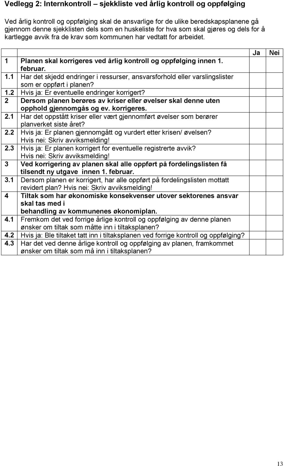 Planen skal korrigeres ved årlig kontroll og oppfølging innen 1. februar. 1.1 Har det skjedd endringer i ressurser, ansvarsforhold eller varslingslister som er oppført i planen? 1.2 Hvis ja: Er eventuelle endringer korrigert?