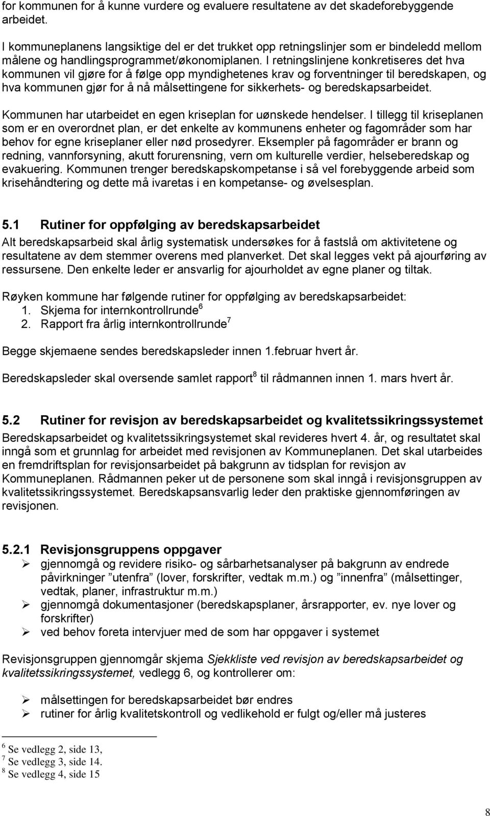 I retningslinjene konkretiseres det hva kommunen vil gjøre for å følge opp myndighetenes krav og forventninger til beredskapen, og hva kommunen gjør for å nå målsettingene for sikkerhets- og