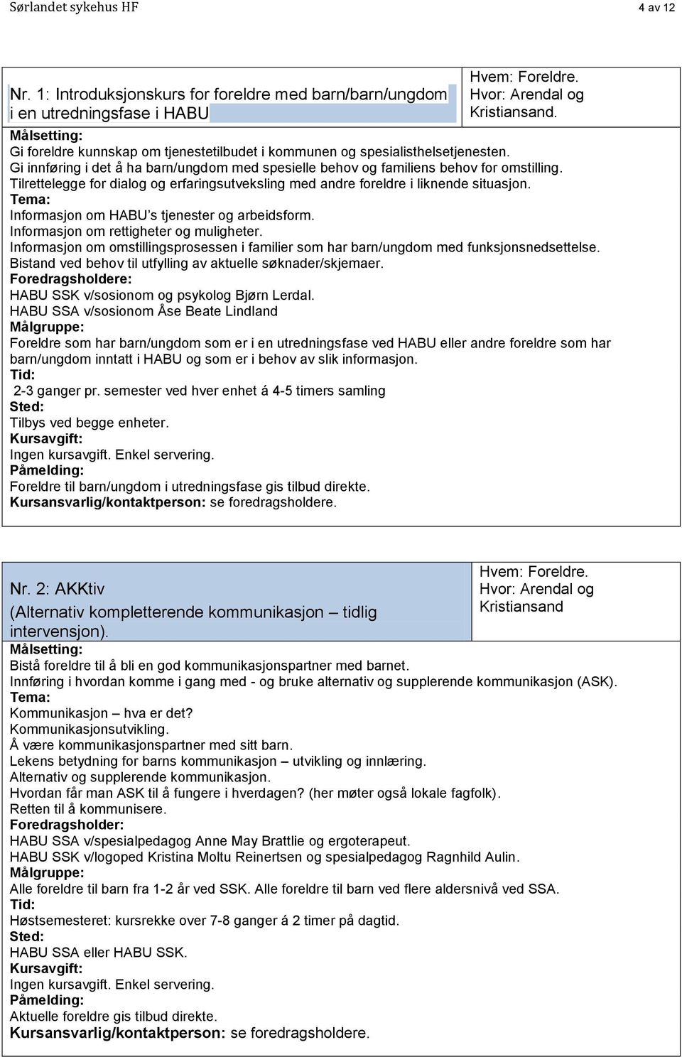 Tilrettelegge for dialog og erfaringsutveksling med andre foreldre i liknende situasjon. Informasjon om HABU s tjenester og arbeidsform. Informasjon om rettigheter og muligheter.