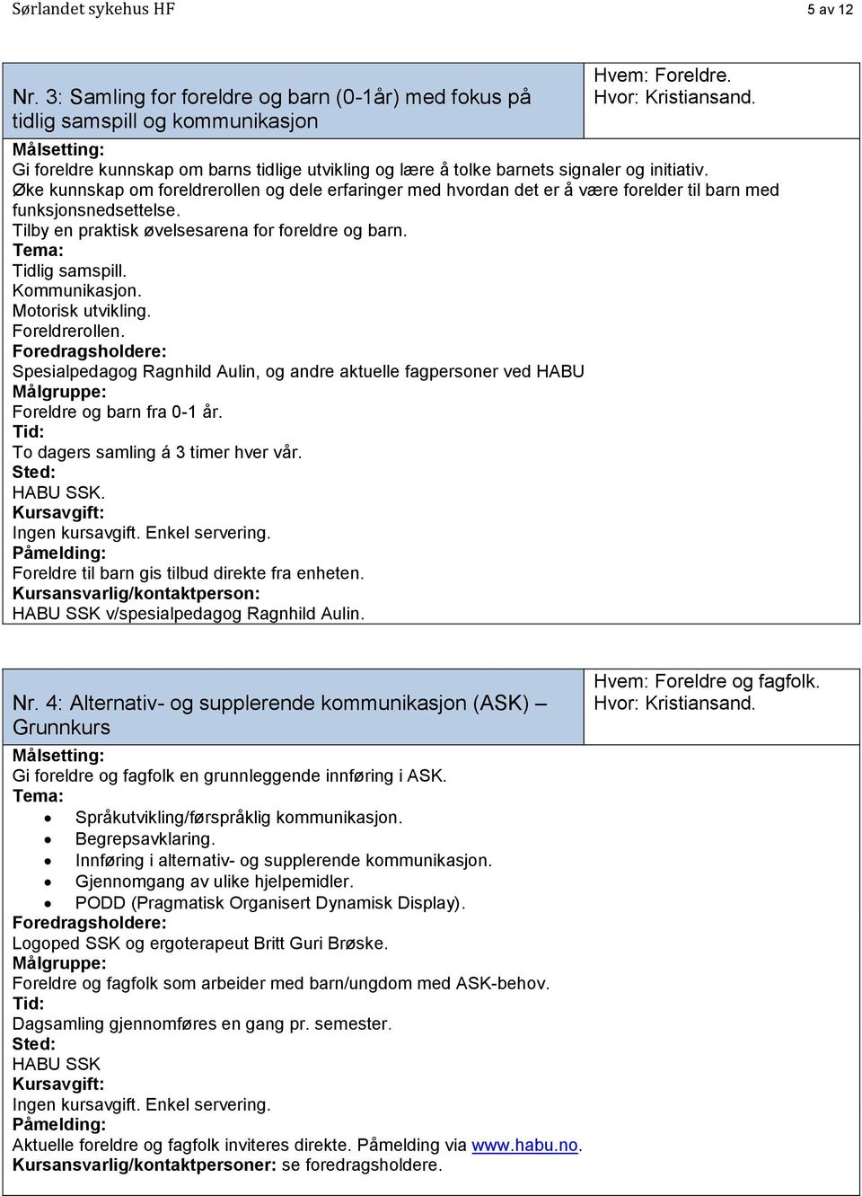 Øke kunnskap om foreldrerollen og dele erfaringer med hvordan det er å være forelder til barn med funksjonsnedsettelse. Tilby en praktisk øvelsesarena for foreldre og barn. Tidlig samspill.