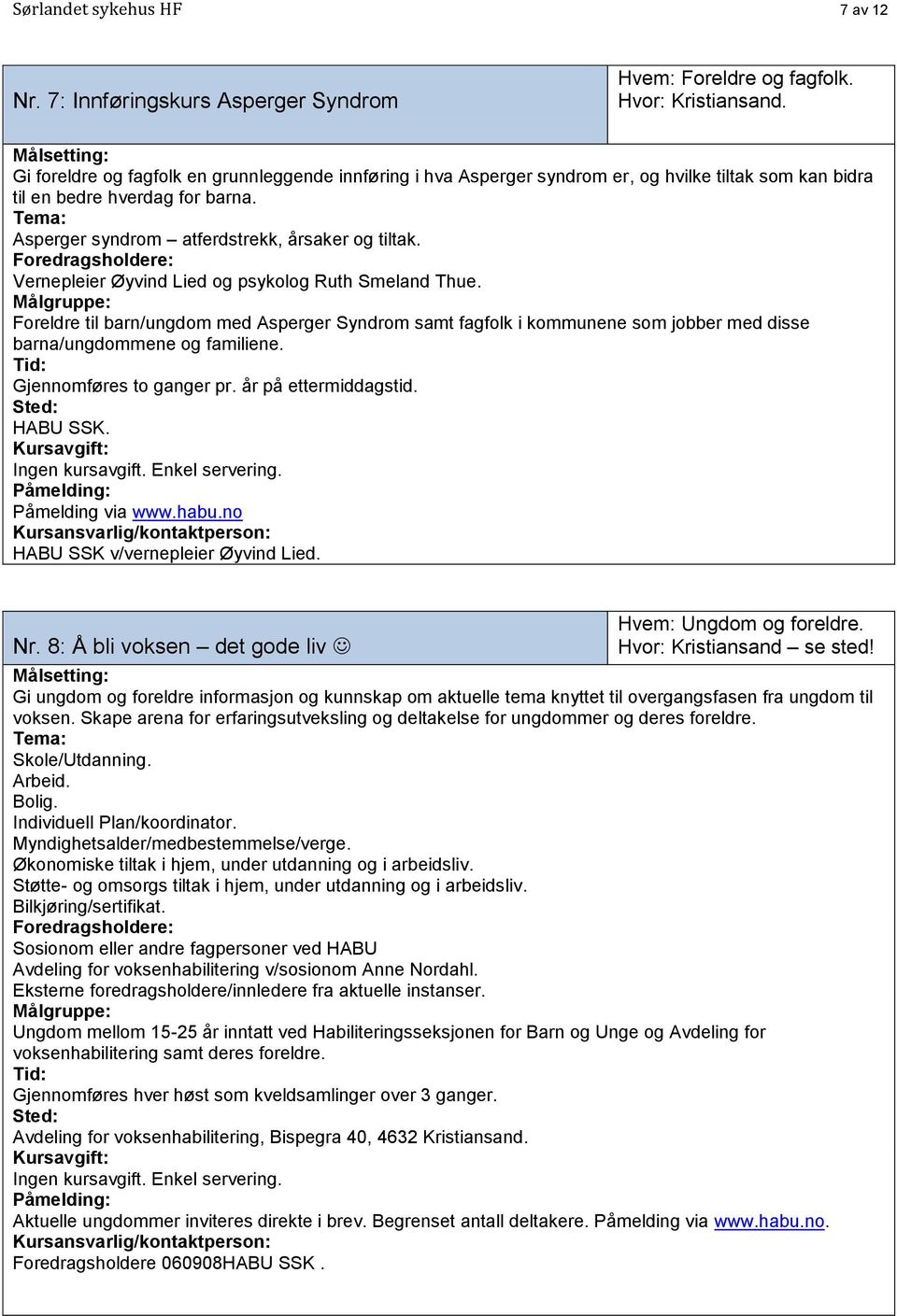 Vernepleier Øyvind Lied og psykolog Ruth Smeland Thue. Foreldre til barn/ungdom med Asperger Syndrom samt fagfolk i kommunene som jobber med disse barna/ungdommene og familiene.