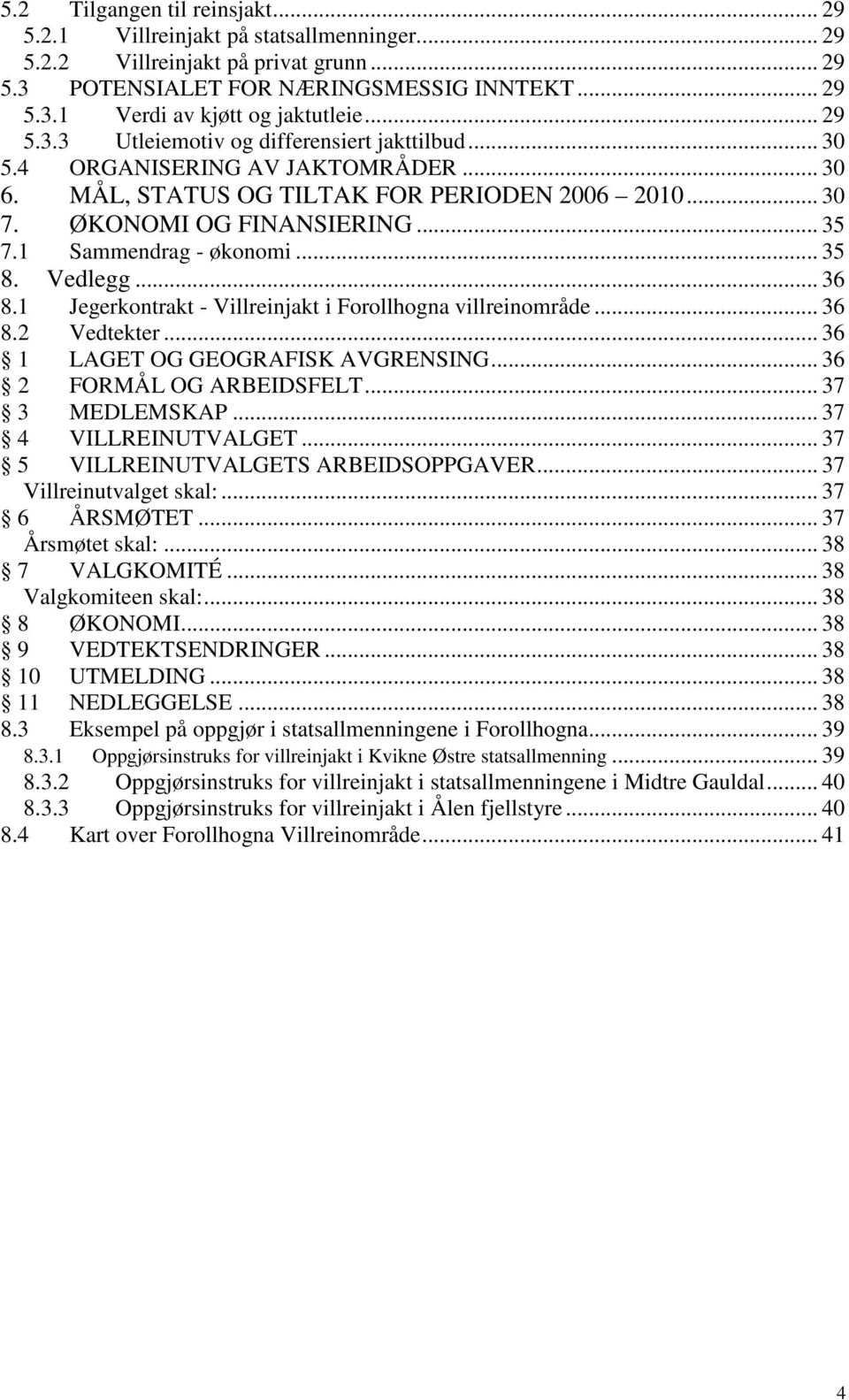 1 Sammendrag - økonomi... 35 8. Vedlegg... 36 8.1 Jegerkontrakt - Villreinjakt i Forollhogna villreinområde... 36 8.2 Vedtekter... 36 1 LAGET OG GEOGRAFISK AVGRENSING... 36 2 FORMÅL OG ARBEIDSFELT.