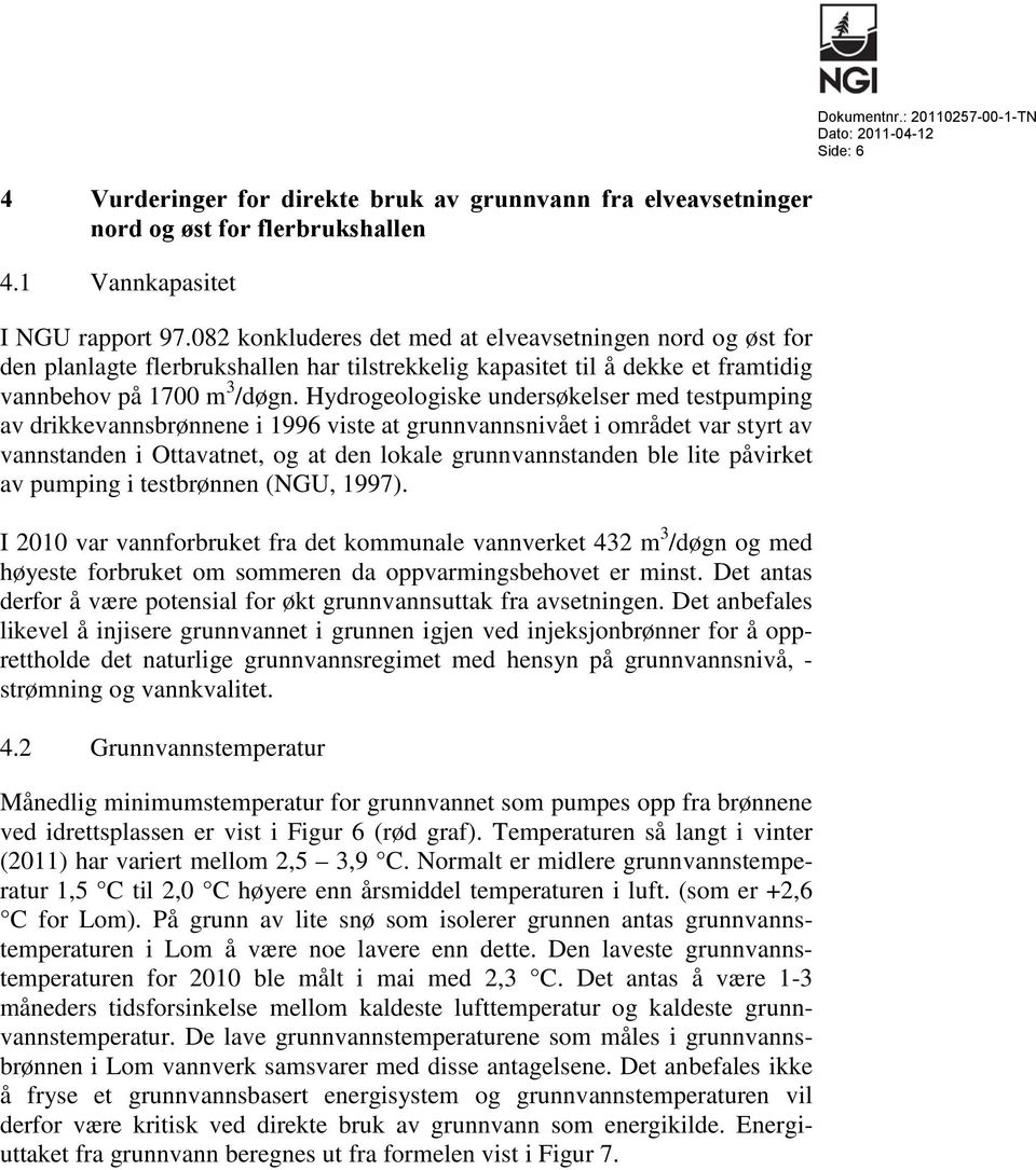 Hydrogeologiske undersøkelser med testpumping av drikkevannsbrønnene i 1996 viste at grunnvannsnivået i området var styrt av vannstanden i Ottavatnet, og at den lokale grunnvannstanden ble lite