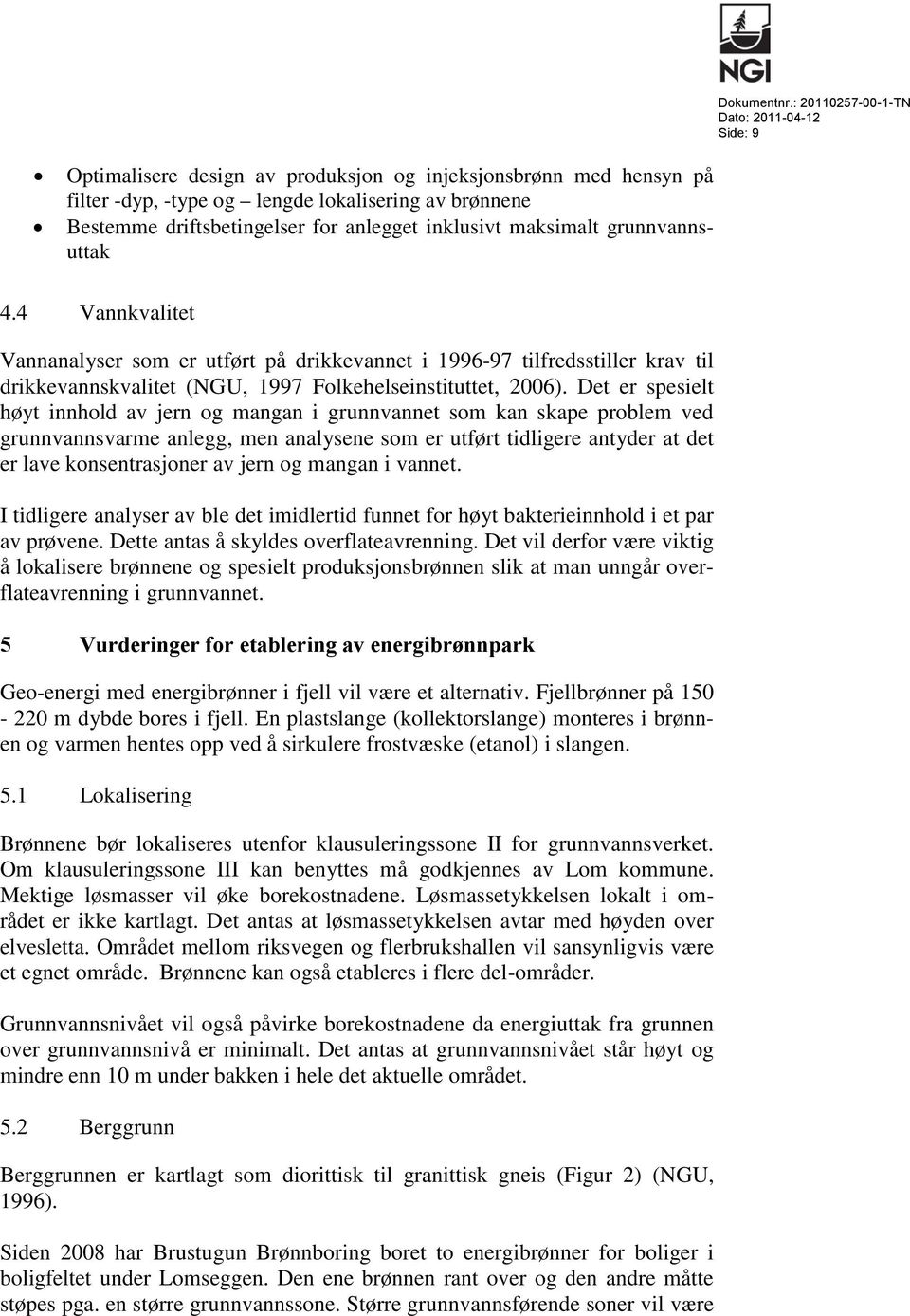 Det er spesielt høyt innhold av jern og mangan i grunnvannet som kan skape problem ved grunnvannsvarme anlegg, men analysene som er utført tidligere antyder at det er lave konsentrasjoner av jern og