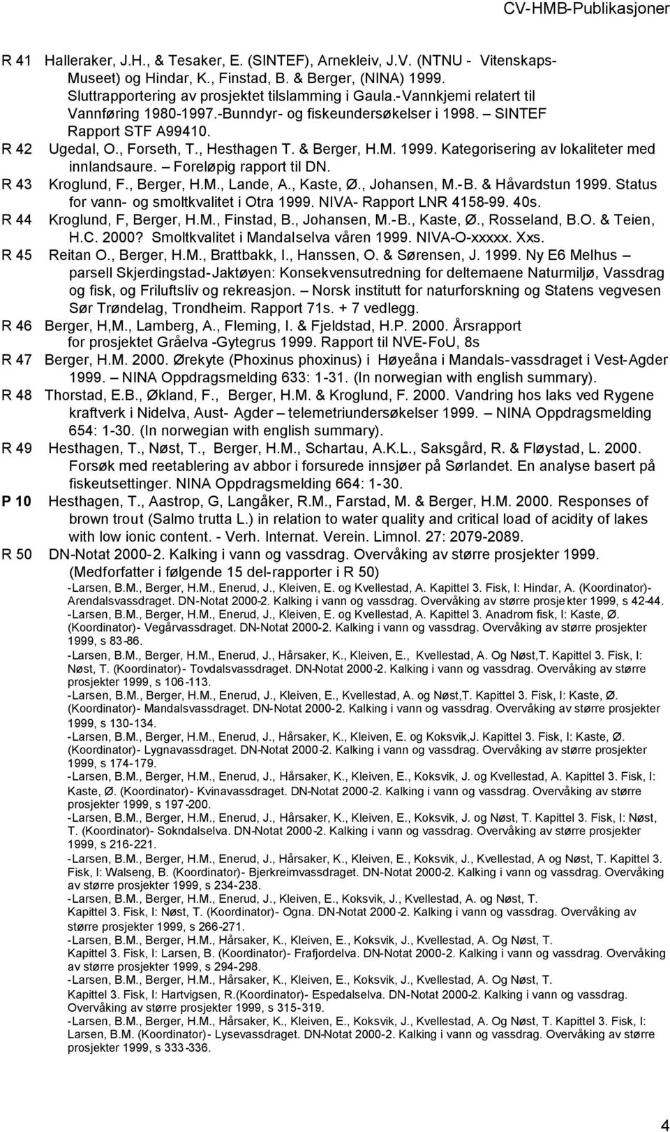 , Hesthagen T. & Berger, H.M. 1999. Kategorisering av lokaliteter med innlandsaure. Foreløpig rapport til DN. Kroglund, F., Berger, H.M., Lande, A., Kaste, Ø., Johansen, M.-B. & Håvardstun 1999.