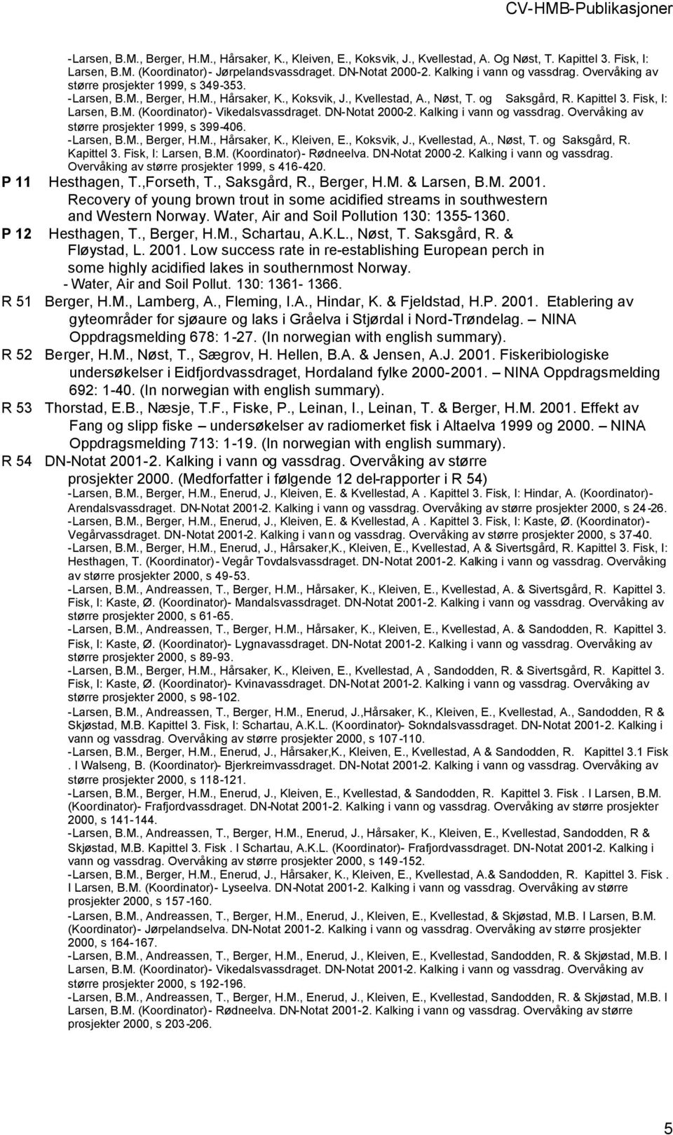 Fisk, I: Larsen, B.M. (Koordinator)- Vikedalsvassdraget. DN-Notat 2000-2. Kalking i vann og vassdrag. Overvåking av større prosjekter 1999, s 399-406. -Larsen, B.M., Berger, H.M., Hårsaker, K.