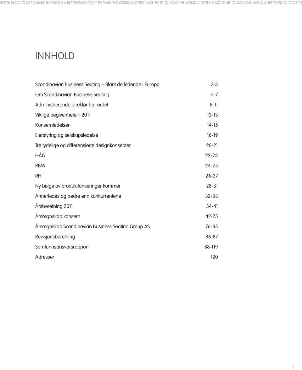 14-15 Eierstyring og selskapsledelse 16-19 Tre tydelige og differensierte designkonsepter 20-21 HÅG 22-23 RBM 24-25 RH 26-27 Ny bølge av produktlanseringer kommer 28-31 Annerledes og bedre