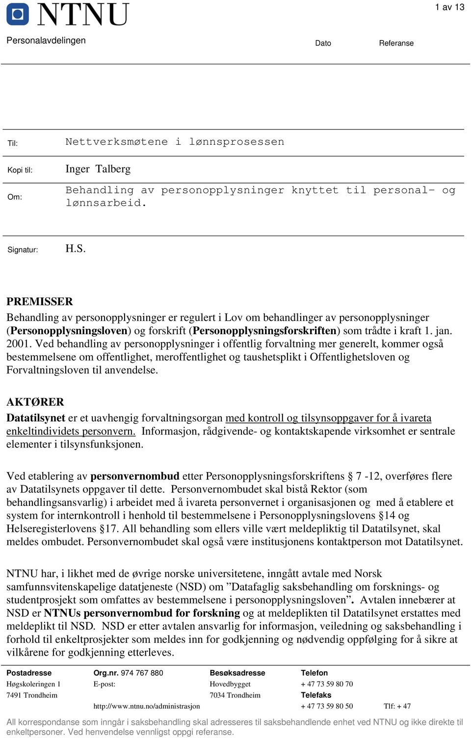 PREMISSER Behandling av personopplysninger er regulert i Lov om behandlinger av personopplysninger (Personopplysningsloven) og forskrift (Personopplysningsforskriften) som trådte i kraft 1. jan. 2001.