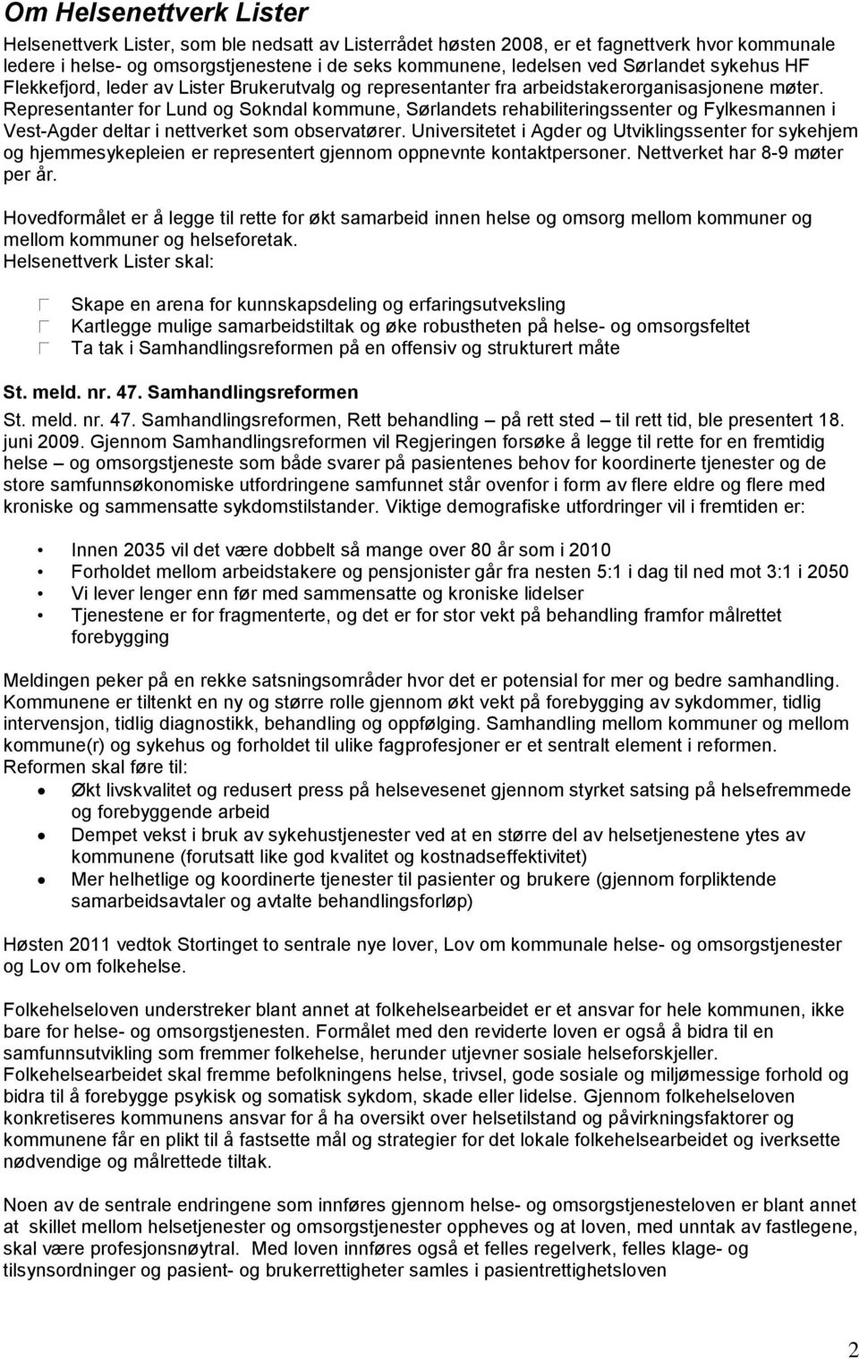 Representanter for Lund og Sokndal kommune, Sørlandets rehabiliteringssenter og Fylkesmannen i Vest-Agder deltar i nettverket som observatører.