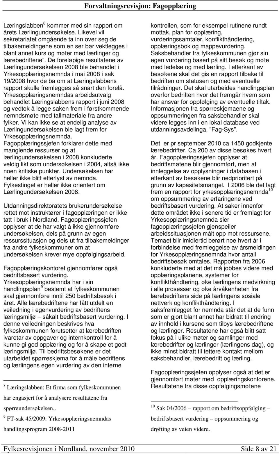 De foreløpige resultatene av Lærlingundersøkelsen 2008 ble behandlet i Yrkesopplæringsnemnda i mai 2008 i sak 19/2008 hvor de ba om at Læringslabbens rapport skulle fremlegges så snart den forelå.