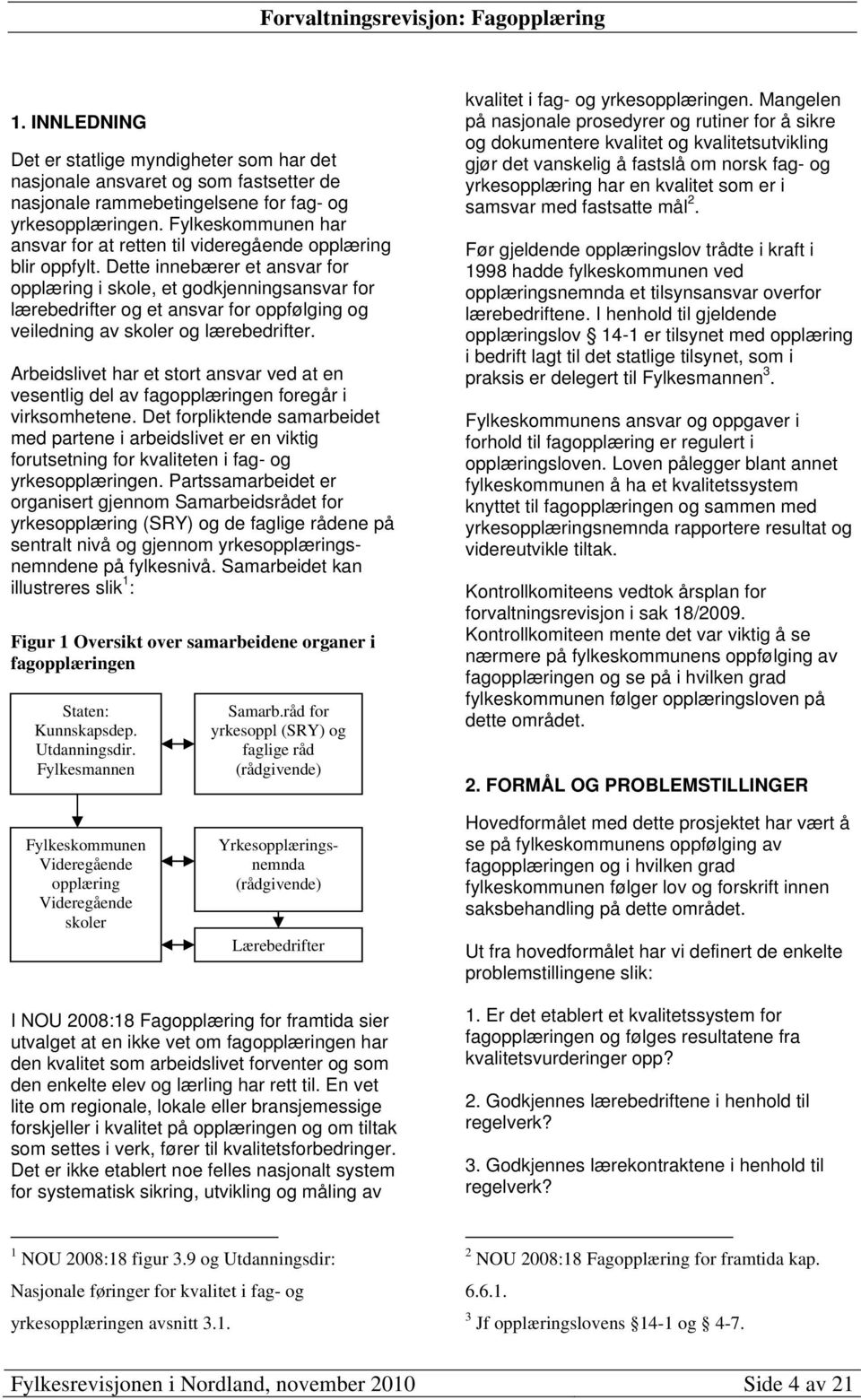 Dette innebærer et ansvar for opplæring i skole, et godkjenningsansvar for lærebedrifter og et ansvar for oppfølging og veiledning av skoler og lærebedrifter.