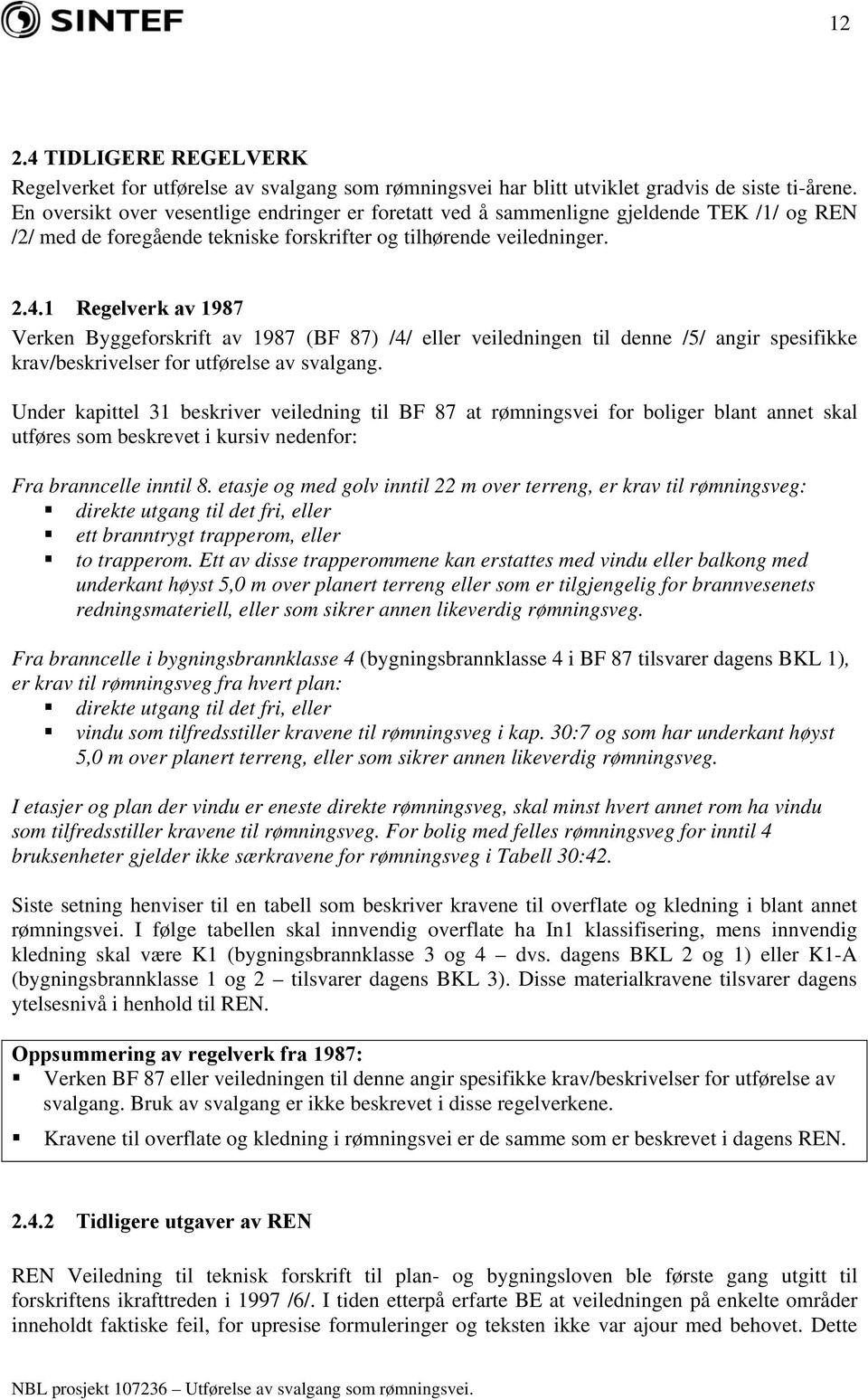 1 Regelverk av 1987 Verken Byggeforskrift av 1987 (BF 87) /4/ eller veiledningen til denne /5/ angir spesifikke krav/beskrivelser for utførelse av svalgang.