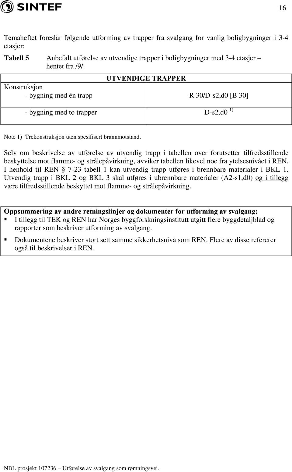 Selv om beskrivelse av utførelse av utvendig trapp i tabellen over forutsetter tilfredsstillende beskyttelse mot flamme- og strålepåvirkning, avviker tabellen likevel noe fra ytelsesnivået i REN.