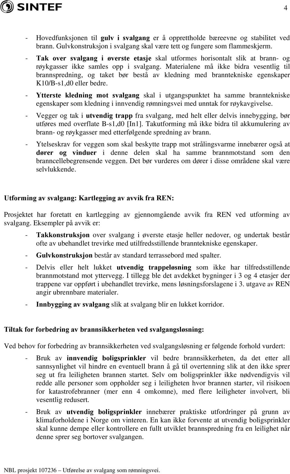 Materialene må ikke bidra vesentlig til brannspredning, og taket bør bestå av kledning med branntekniske egenskaper K10/B-s1,d0 eller bedre.