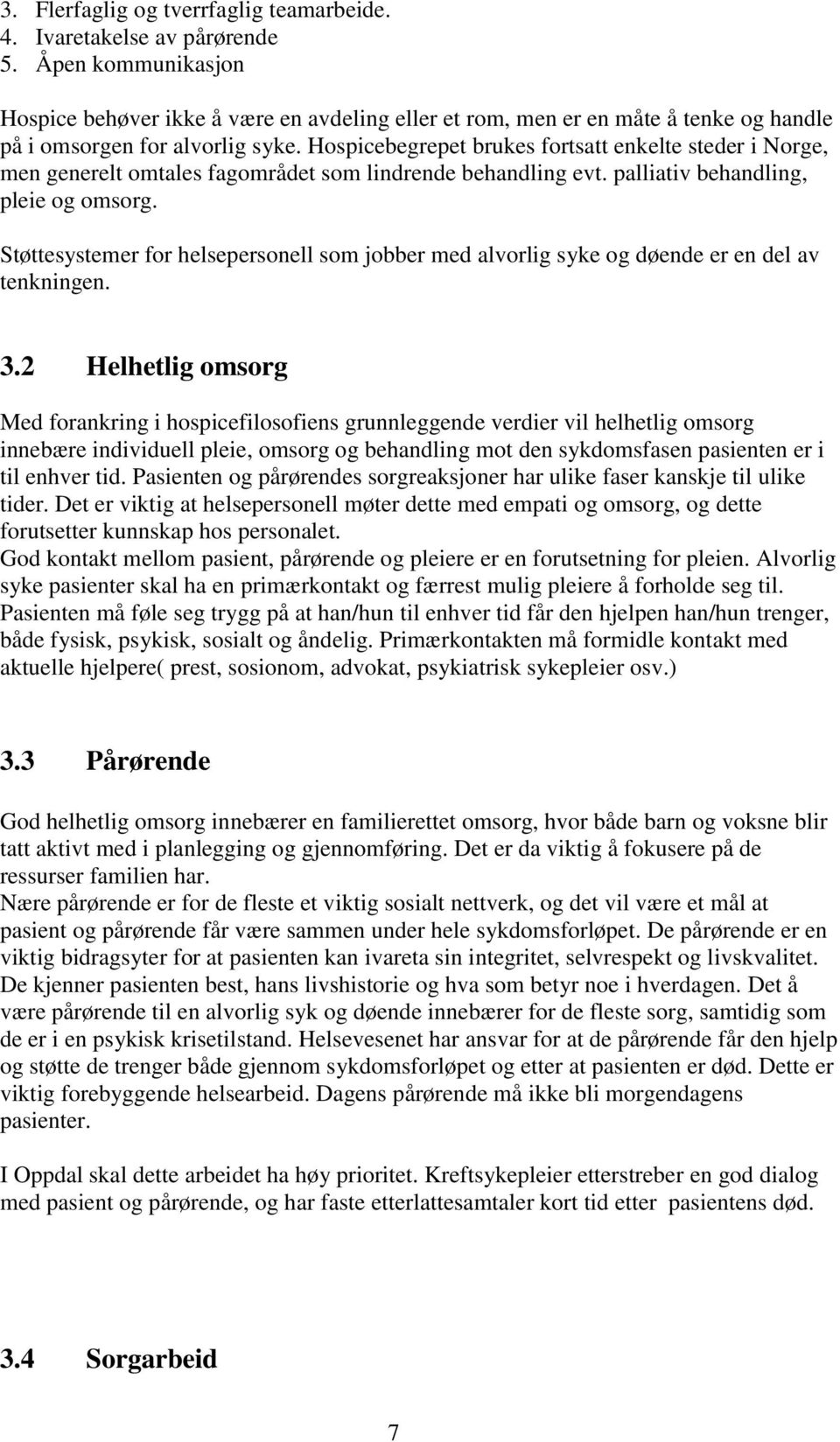 Hospicebegrepet brukes fortsatt enkelte steder i Norge, men generelt omtales fagområdet som lindrende behandling evt. palliativ behandling, pleie og omsorg.