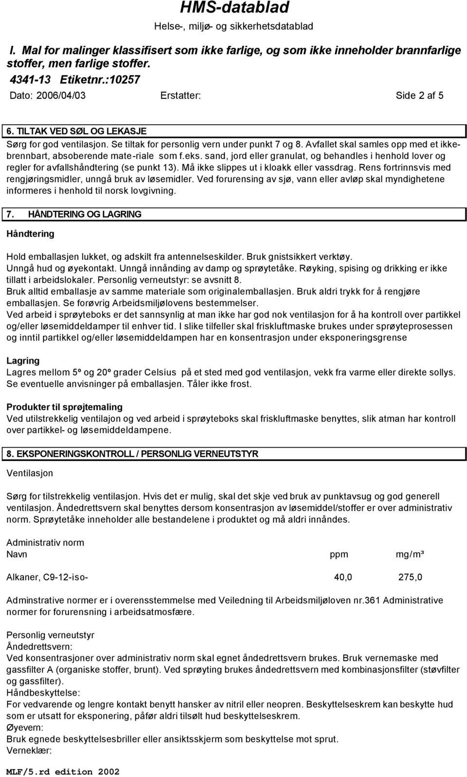 Må ikke slippes ut i kloakk eller vassdrag. Rens fortrinnsvis med rengjøringsmidler, unngå bruk av løsemidler.