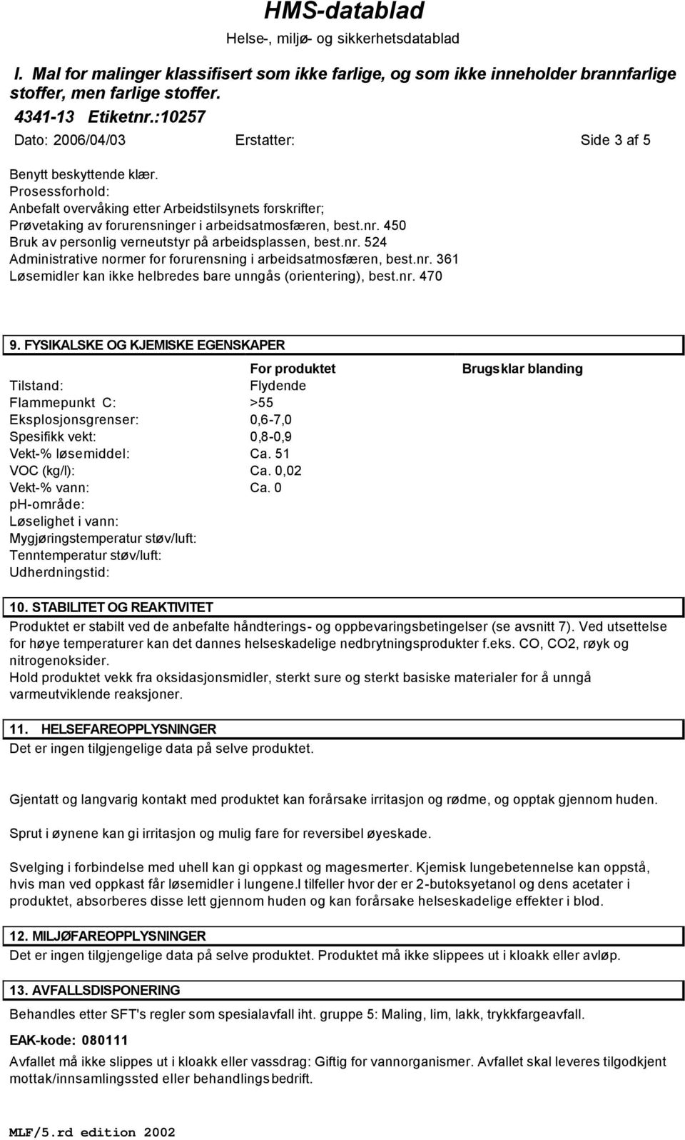 nr. 470 9. FYSIKALSKE OG KJEMISKE EGENSKAPER For produktet Tilstand: Flydende Flammepunkt C: >55 Eksplosjonsgrenser: 0,6-7,0 Spesifikk vekt: 0,8-0,9 Vekt-% løsemiddel: Ca. 51 VOC (kg/l): Ca.