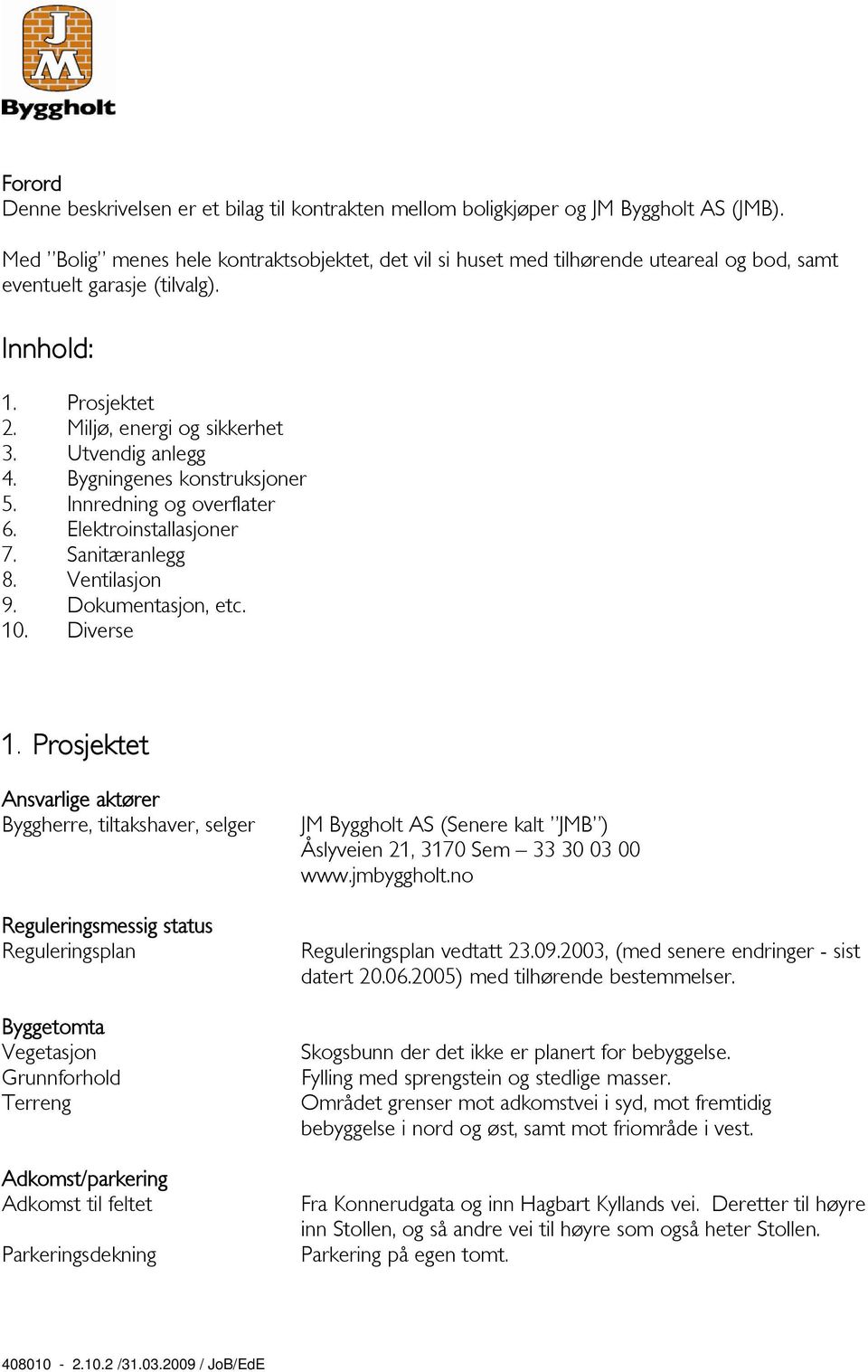 Bygningenes konstruksjoner 5. Innredning og overflater 6. Elektroinstallasjoner 7. Sanitæranlegg 8. Ventilasjon 9. Dokumentasjon, etc. 10. Diverse 1.