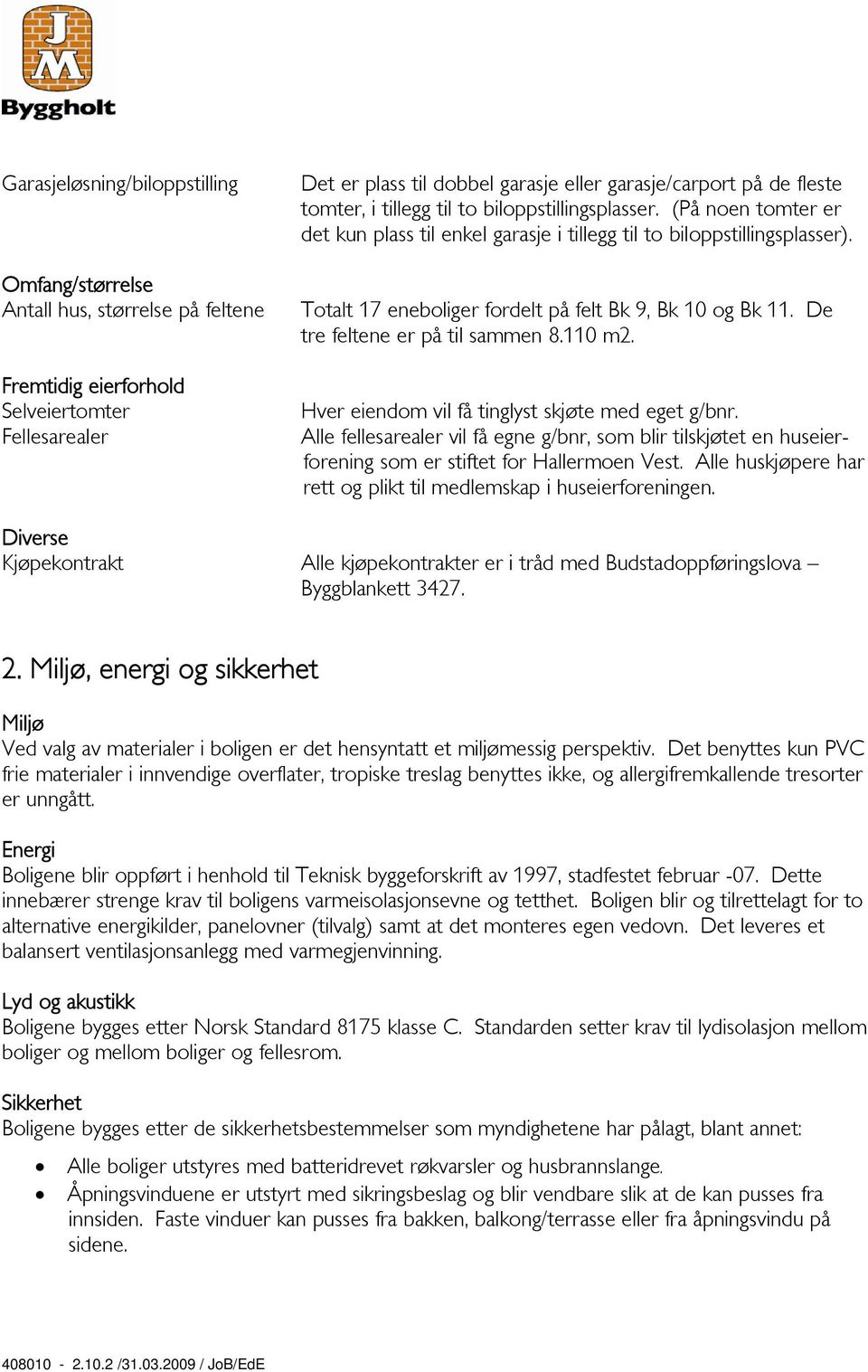 De tre feltene er på til sammen 8.110 m2. Hver eiendom vil få tinglyst skjøte med eget g/bnr.