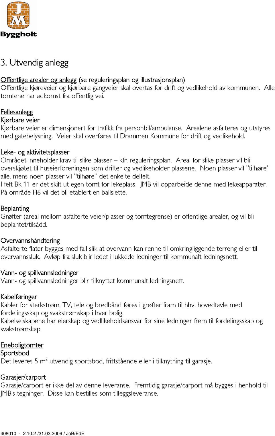 Veier skal overføres til Drammen Kommune for drift og vedlikehold. Leke- og aktivitetsplasser Området inneholder krav til slike plasser kfr. reguleringsplan.