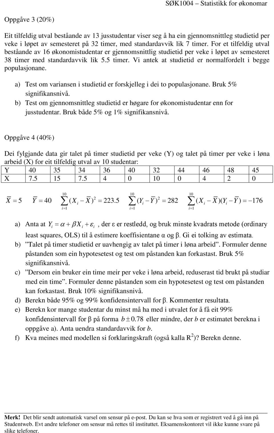 Vi antek at studietid er normalfordelt i begge populasjonane. a) Test om variansen i studietid er forskjelleg i dei to populasjonane. Bruk 5% signifikansnivå.