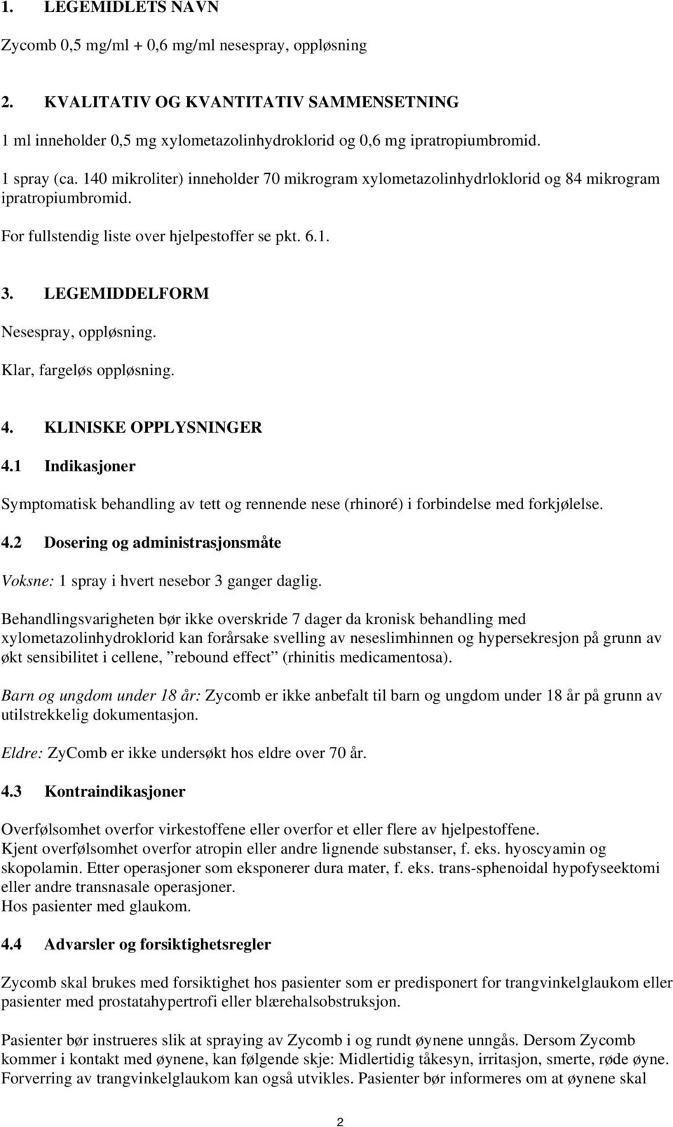 LEGEMIDDELFORM Nesespray, oppløsning. Klar, fargeløs oppløsning. 4. KLINISKE OPPLYSNINGER 4.1 Indikasjoner Symptomatisk behandling av tett og rennende nese (rhinoré) i forbindelse med forkjølelse. 4.2 Dosering og administrasjonsmåte Voksne: 1 spray i hvert nesebor 3 ganger daglig.