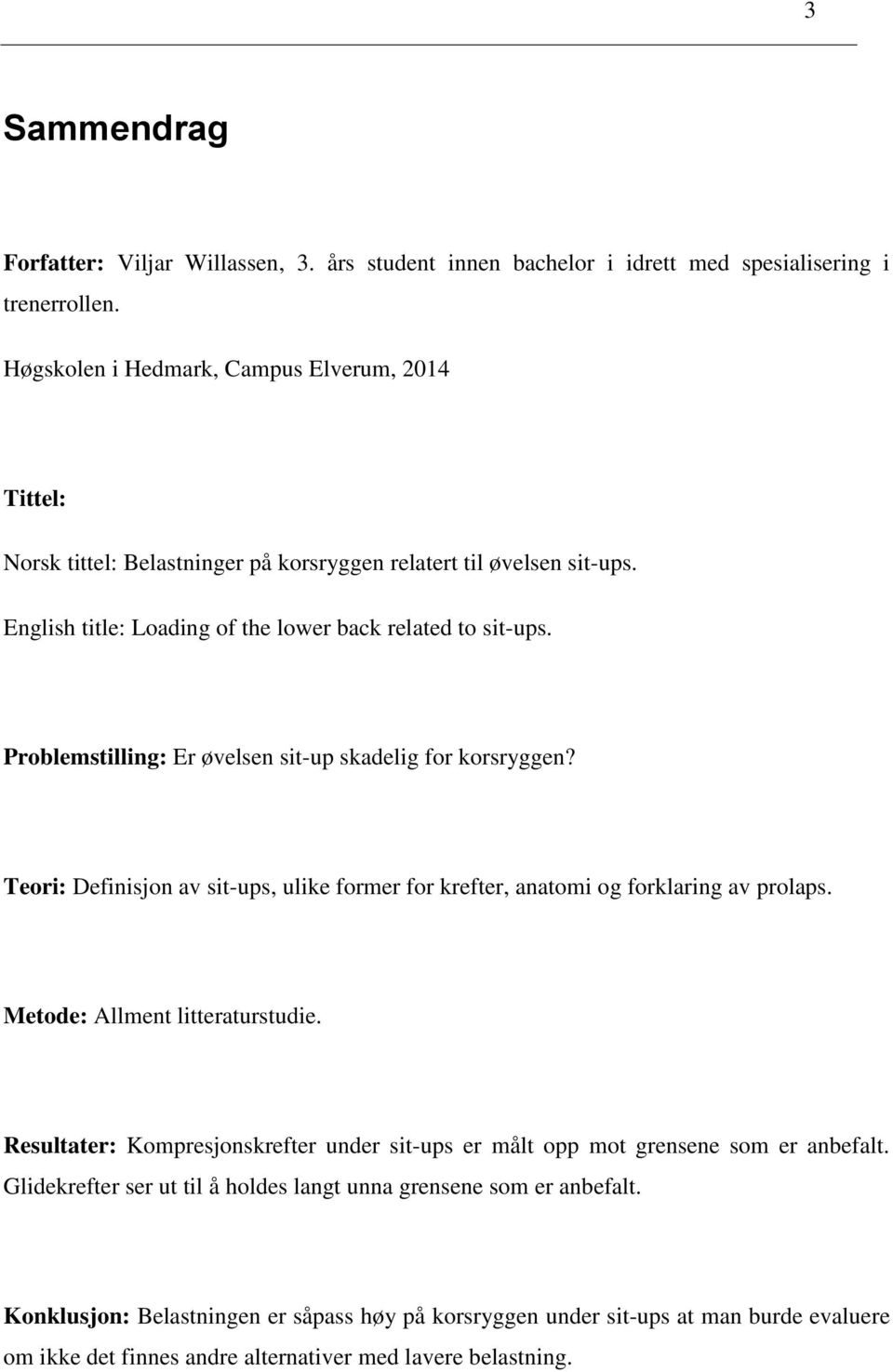 Problemstilling: Er øvelsen sit-up skadelig for korsryggen? Teori: Definisjon av sit-ups, ulike former for krefter, anatomi og forklaring av prolaps. Metode: Allment litteraturstudie.