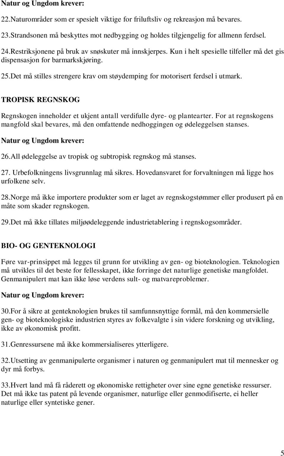 Det må stilles strengere krav om støydemping for motorisert ferdsel i utmark. TROPISK REGNSKOG Regnskogen inneholder et ukjent antall verdifulle dyre- og plantearter.