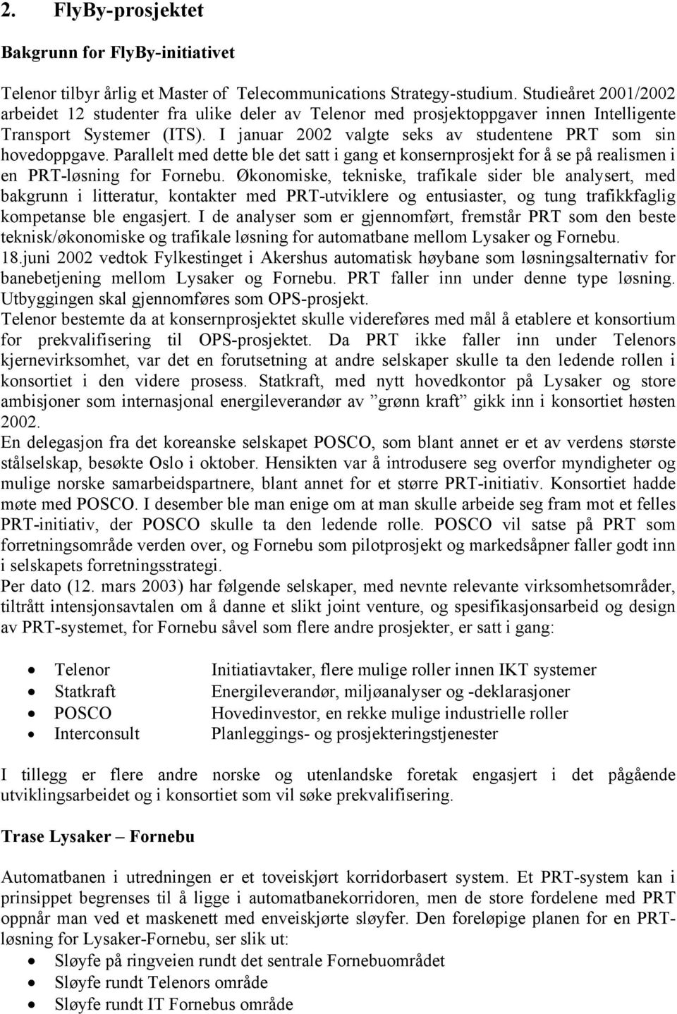 I januar 2002 valgte seks av studentene PRT som sin hovedoppgave. Parallelt med dette ble det satt i gang et konsernprosjekt for å se på realismen i en PRT-løsning for Fornebu.