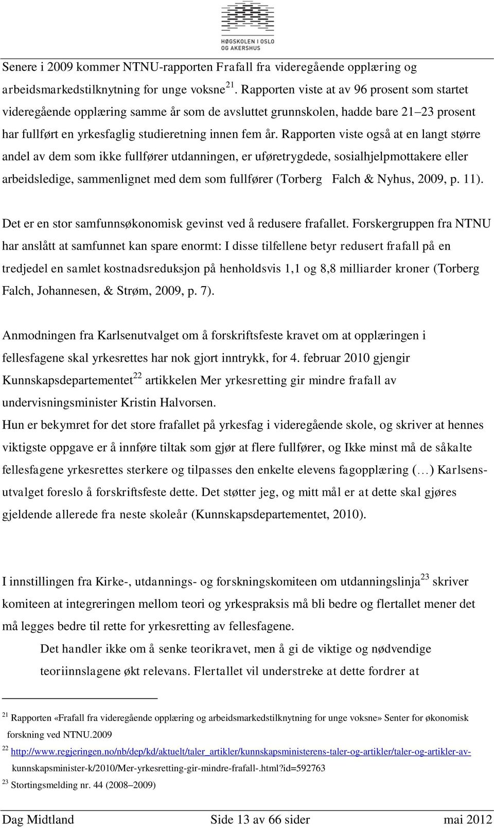 Rapporten viste også at en langt større andel av dem som ikke fullfører utdanningen, er uføretrygdede, sosialhjelpmottakere eller arbeidsledige, sammenlignet med dem som fullfører (Torberg Falch &