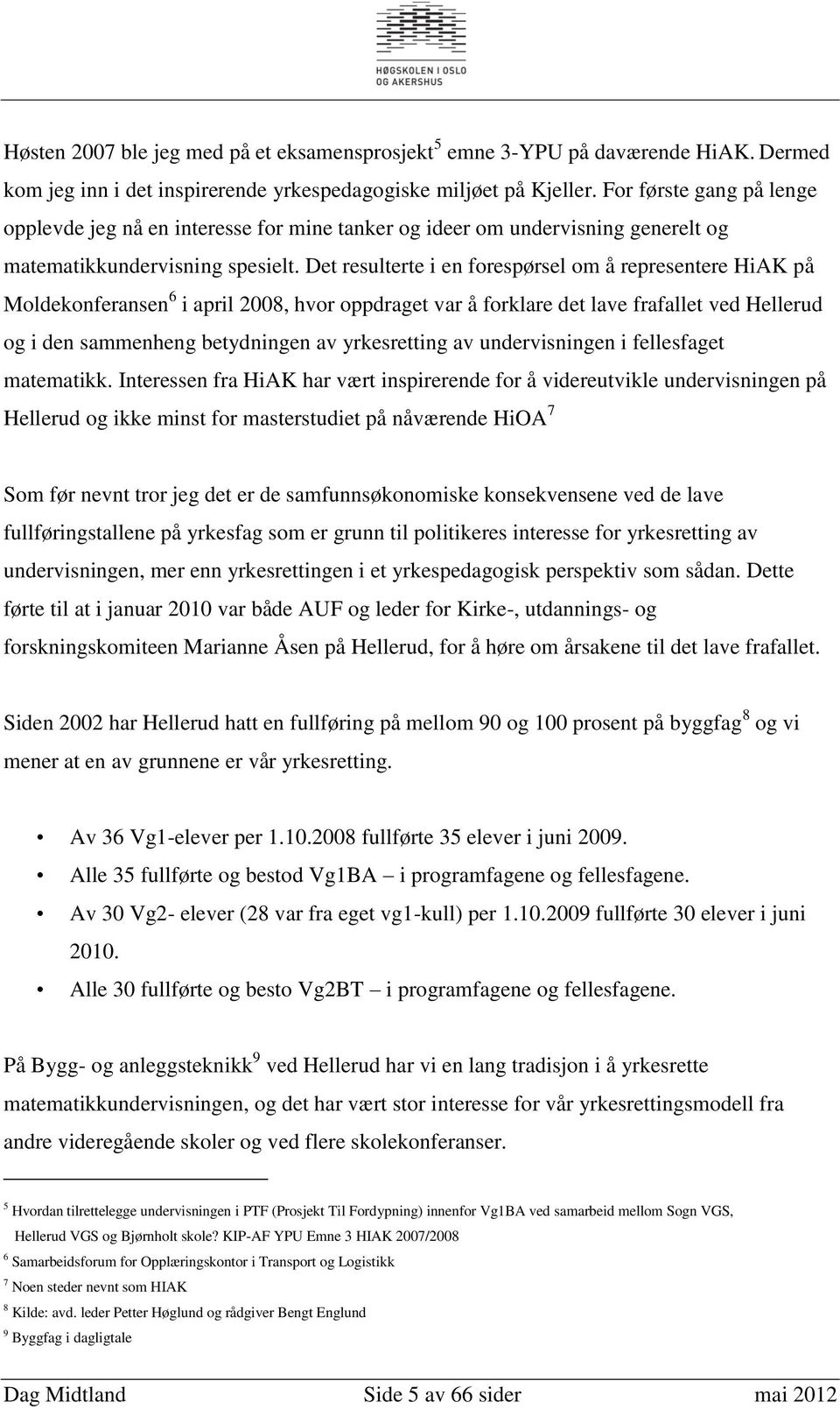 Det resulterte i en forespørsel om å representere HiAK på Moldekonferansen 6 i april 2008, hvor oppdraget var å forklare det lave frafallet ved Hellerud og i den sammenheng betydningen av