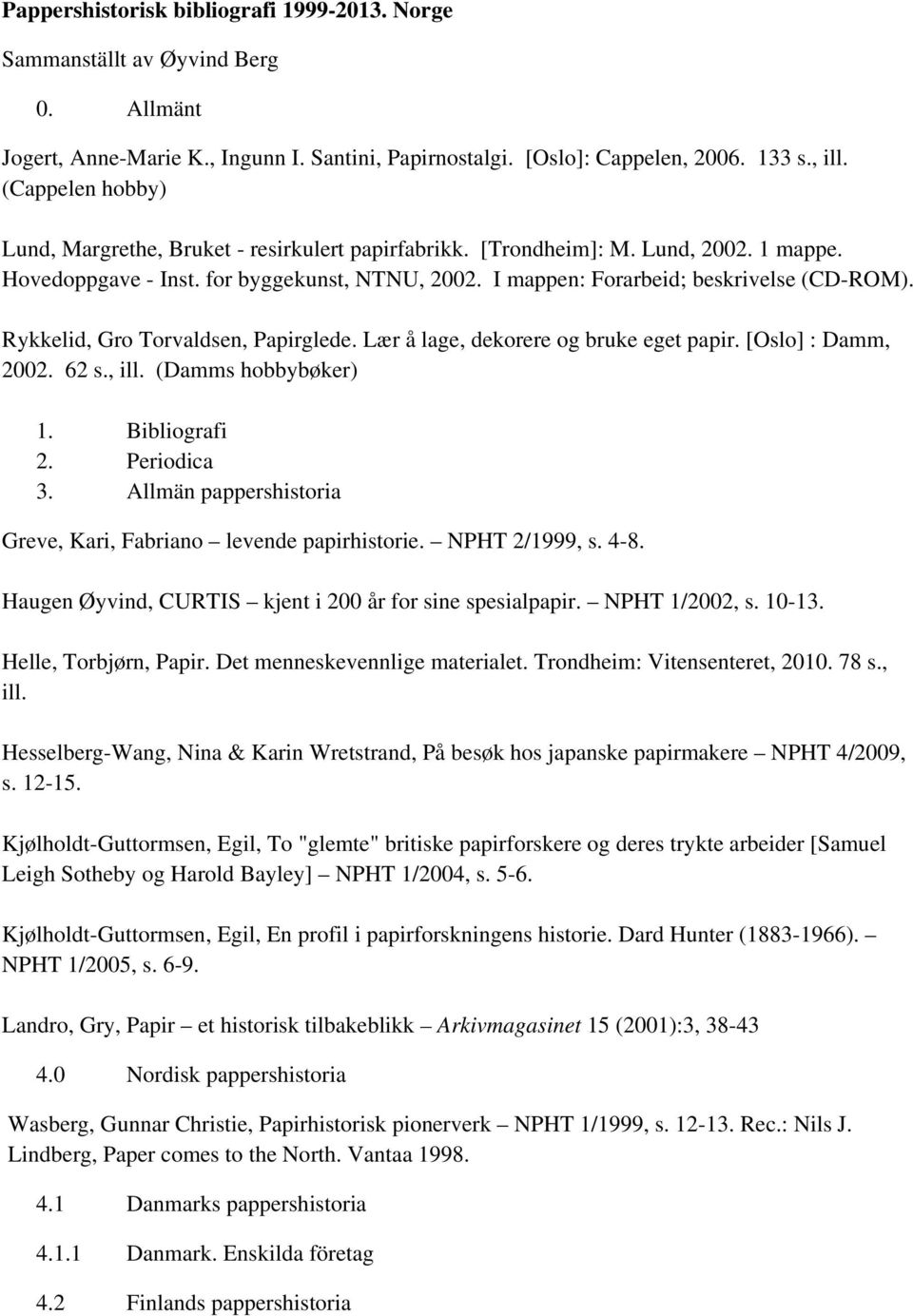 Rykkelid, Gro Torvaldsen, Papirglede. Lær å lage, dekorere og bruke eget papir. [Oslo] : Damm, 2002. 62 s., ill. (Damms hobbybøker) 1. Bibliografi 2. Periodica 3.