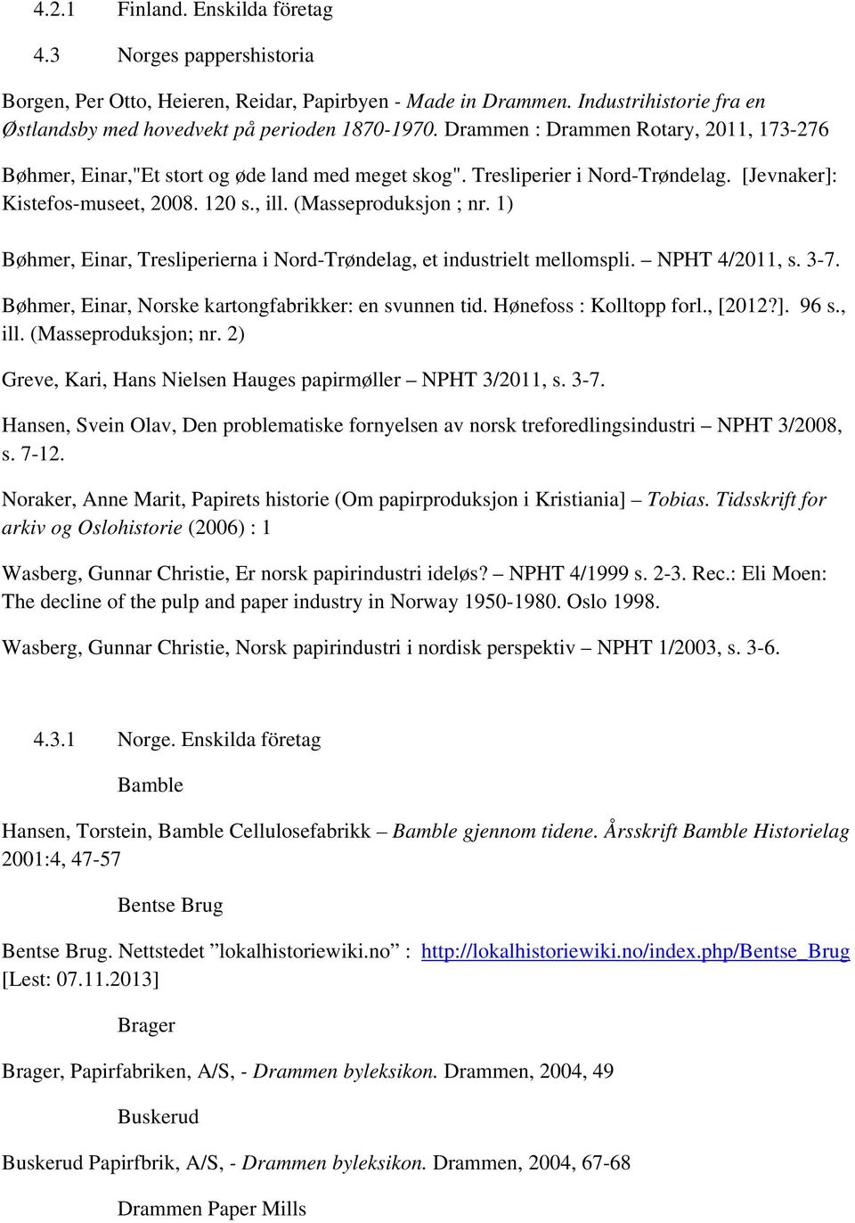 1) Bøhmer, Einar, Tresliperierna i Nord-Trøndelag, et industrielt mellomspli. NPHT 4/2011, s. 3-7. Bøhmer, Einar, Norske kartongfabrikker: en svunnen tid. Hønefoss : Kolltopp forl., [2012?]. 96 s.