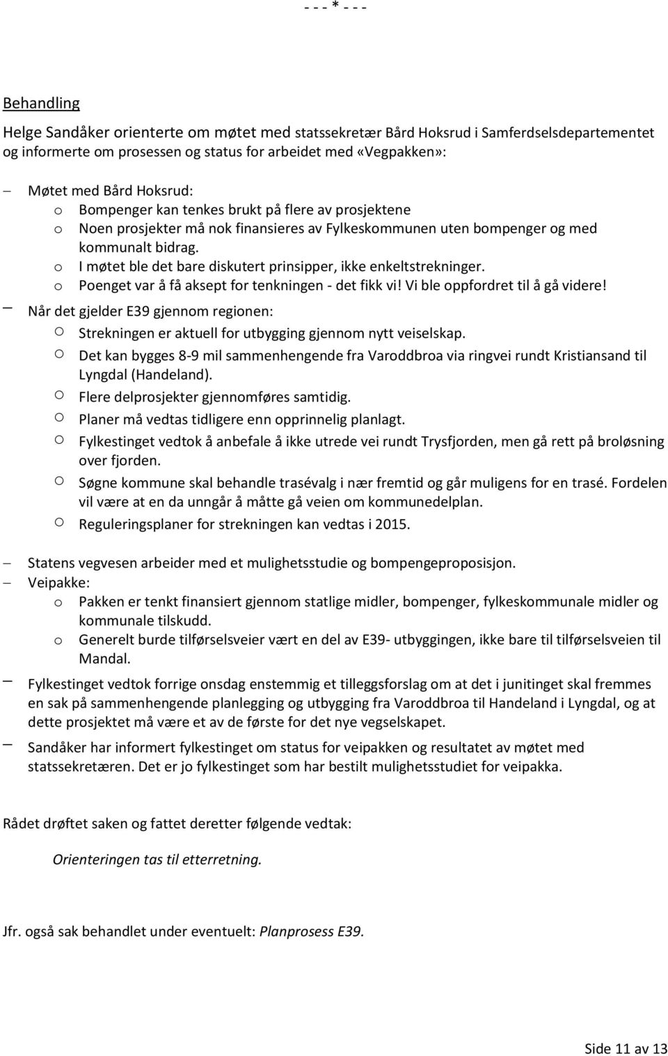 o Poenget var å få aksept for tenkningen - det fikk vi! Vi ble oppfordret til å gå videre! Når det gjelder E39 gjennom regionen: o Strekningen er aktuell for utbygging gjennom nytt veiselskap.